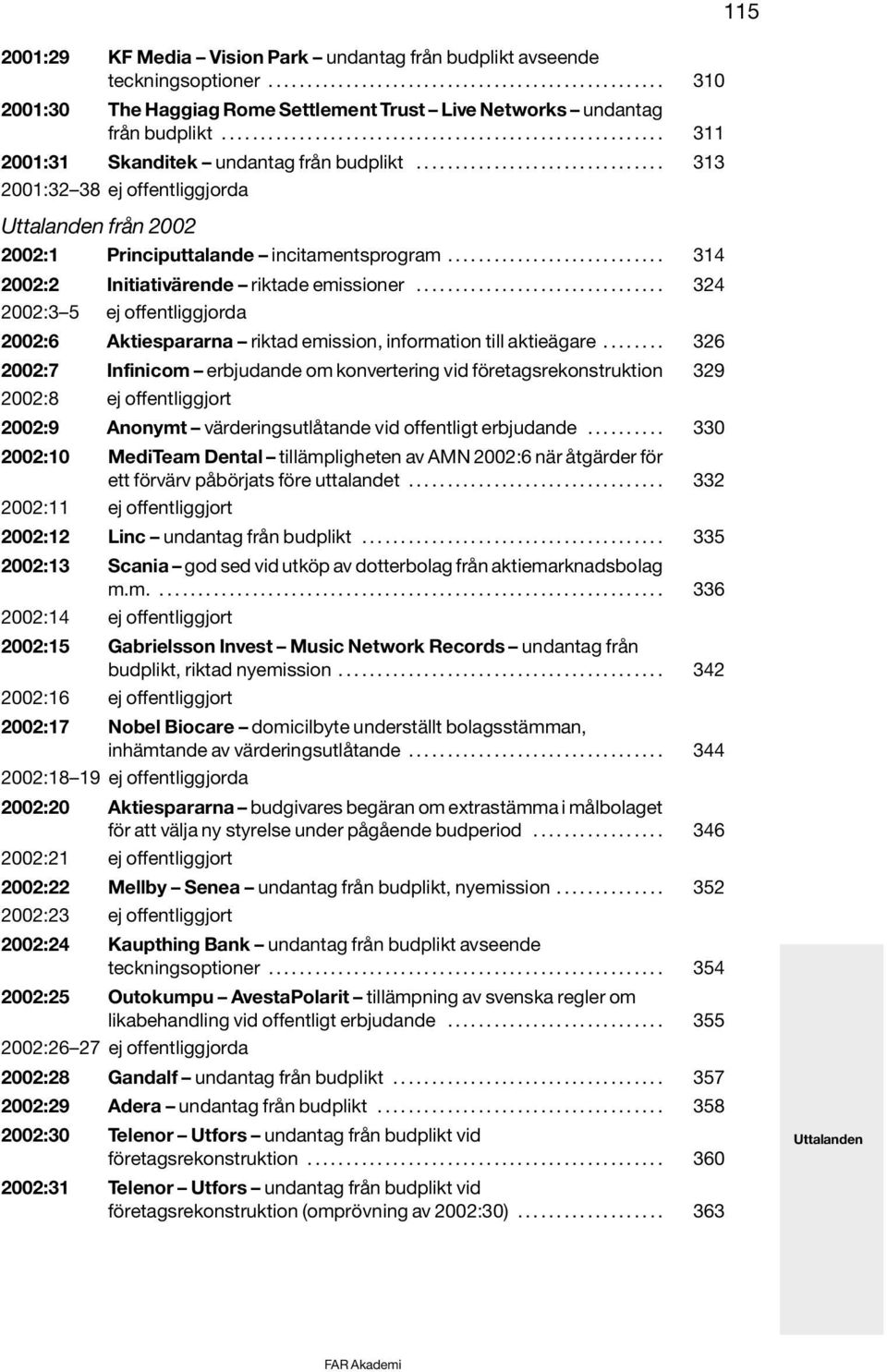 ........................... 314 2002:2 Initiativärende riktade emissioner................................ 324 2002:3 5 ej offentliggjorda 2002:6 Aktiespararna riktad emission, information till aktieägare.