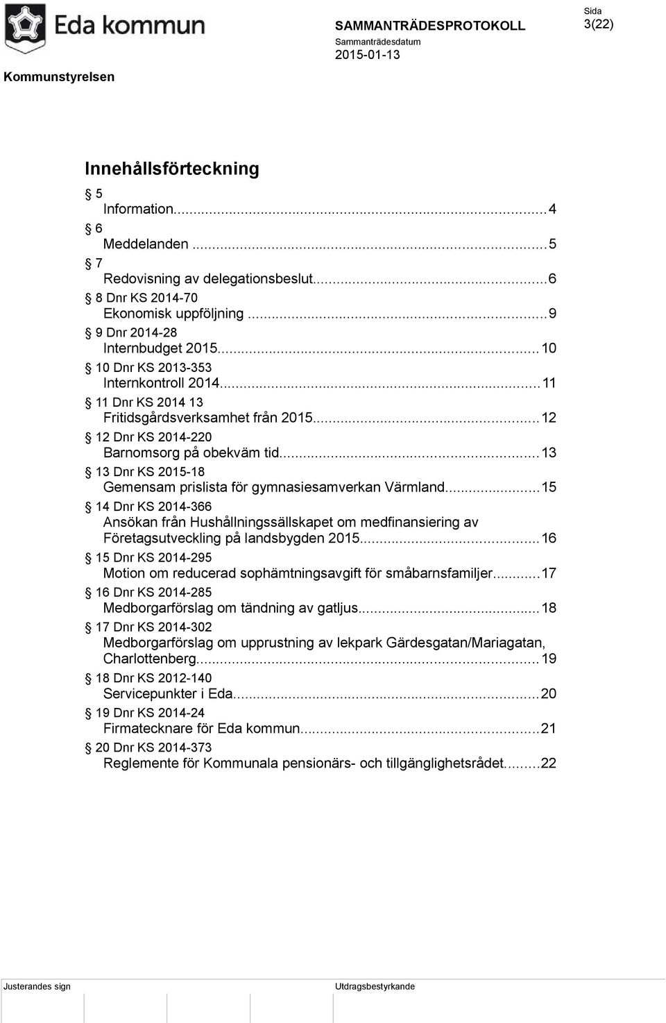 ..13 13 Dnr KS 2015-18 Gemensam prislista för gymnasiesamverkan Värmland...15 14 Dnr KS 2014-366 Ansökan från Hushållningssällskapet om medfinansiering av Företagsutveckling på landsbygden 2015.