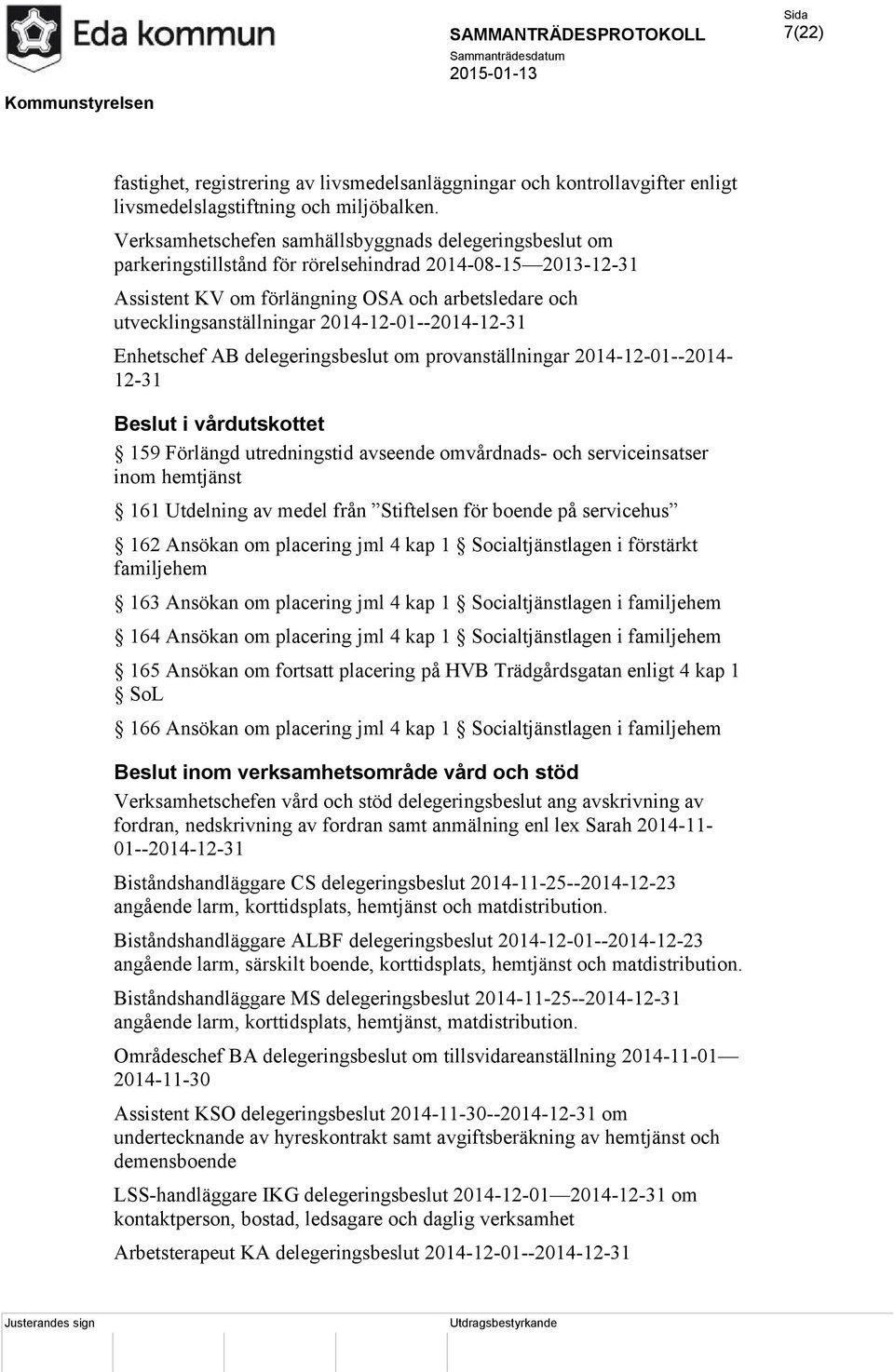 2014-12-01--2014-12-31 Enhetschef AB delegeringsbeslut om provanställningar 2014-12-01--2014-12-31 Beslut i vårdutskottet 159 Förlängd utredningstid avseende omvårdnads- och serviceinsatser inom