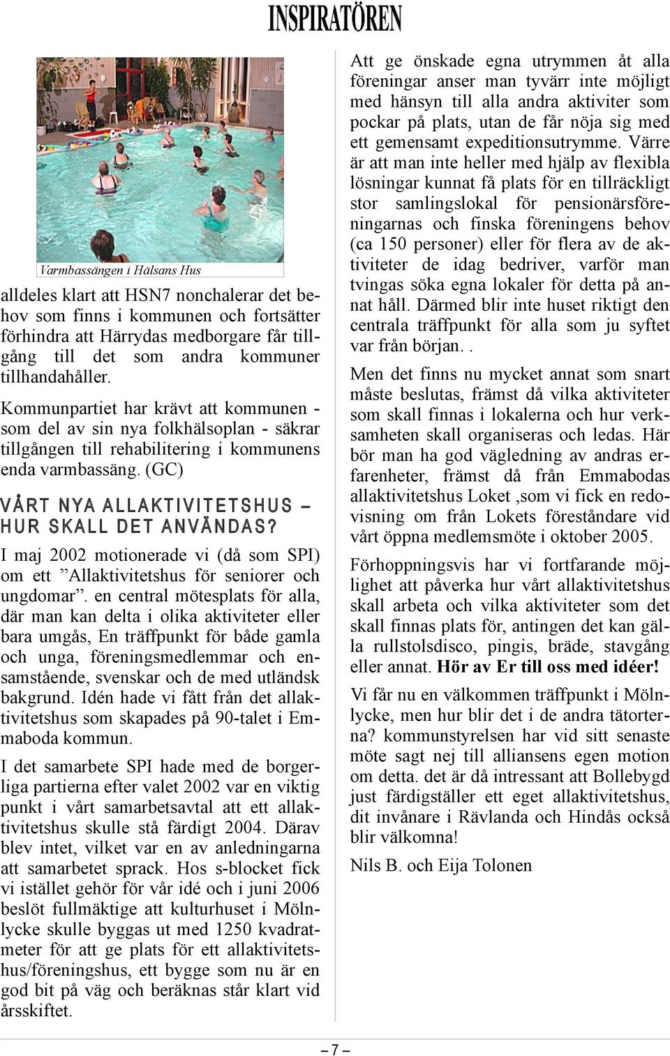 (GC) V Å R T N YA A L L A K T I V I T E T S H U S H U R S K A L L D E T A N V Ä N D A S? I maj 2002 motionerade vi (då som SPI) om ett Allaktivitetshus för seniorer och ungdomar.