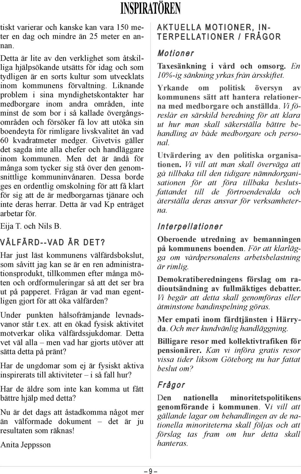 Liknande problem i sina myndighetskontakter har medborgare inom andra områden, inte minst de som bor i så kallade övergångsområden och försöker få lov att utöka sin boendeyta för rimligare