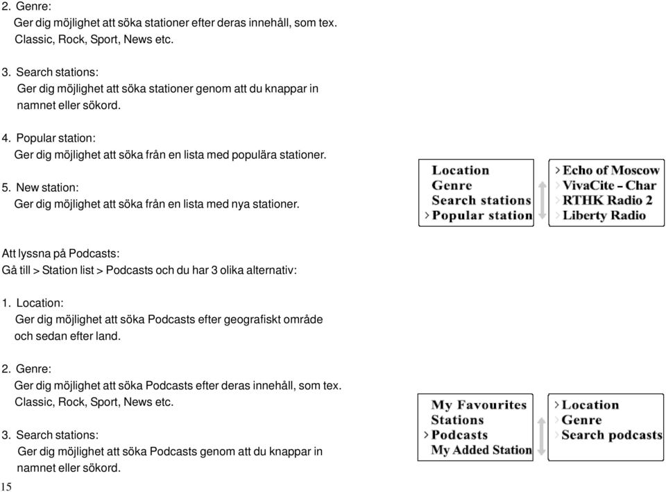 New station: Ger dig möjlighet att söka från en lista med nya stationer. Att lyssna på Podcasts: Gå till > Station list > Podcasts och du har 3 olika alternativ: 1.