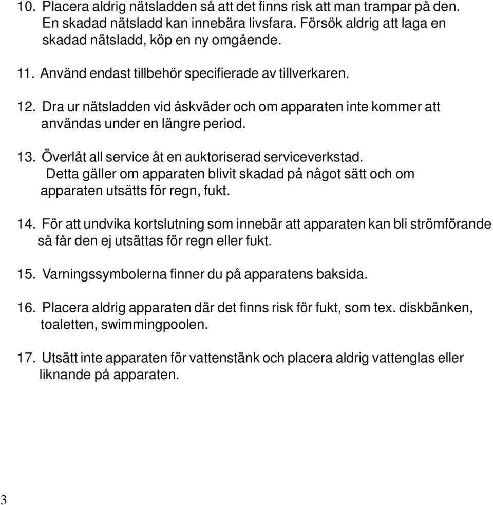 Överlåt all service åt en auktoriserad serviceverkstad. Detta gäller om apparaten blivit skadad på något sätt och om apparaten utsätts för regn, fukt. 14.