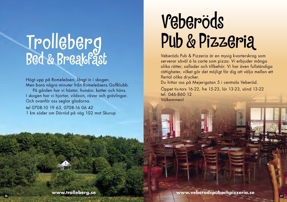 tel 0708-10 19 63, 0708-16 06 42 1 km söder om Dörröd på väg 102 mot Skurup Veberöds Pub & Pizzeria Veberöds Pub & Pizzeria är en mysig kvarterskrog som serverar såväl á la carte som pizza.