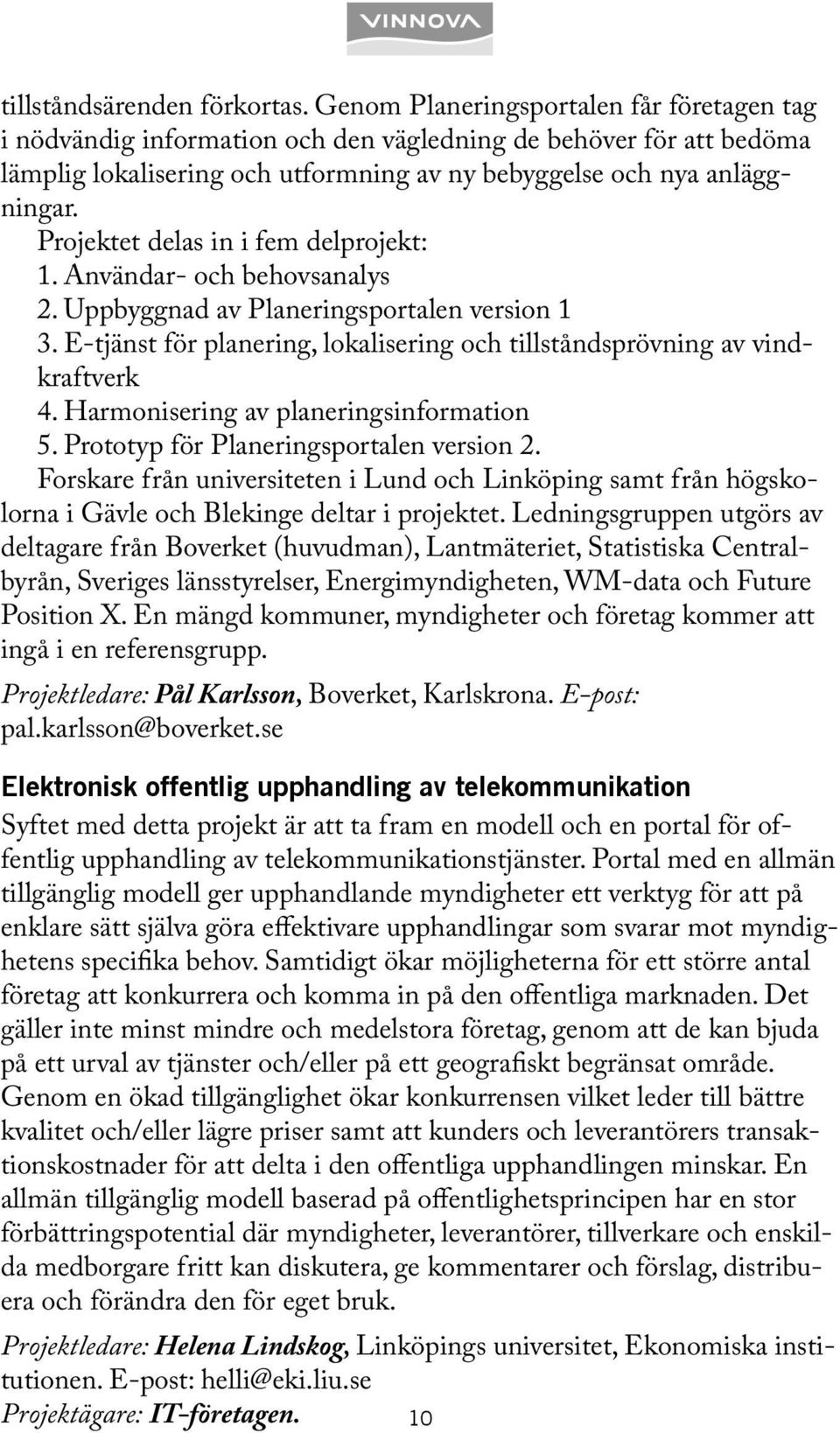 Projektet delas in i fem delprojekt: 1. Användar- och behovsanalys 2. Uppbyggnad av Planeringsportalen version 1 3. E-tjänst för planering, lokalisering och tillståndsprövning av vindkraftverk 4.