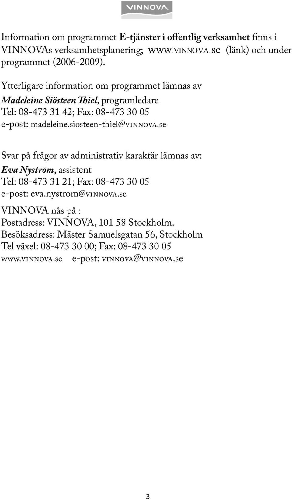 se Svar på frågor av administrativ karaktär lämnas av: Eva Nyström, assistent Tel: 08-473 31 21; Fax: 08-473 30 05 e-post: eva.nystrom@vinnova.