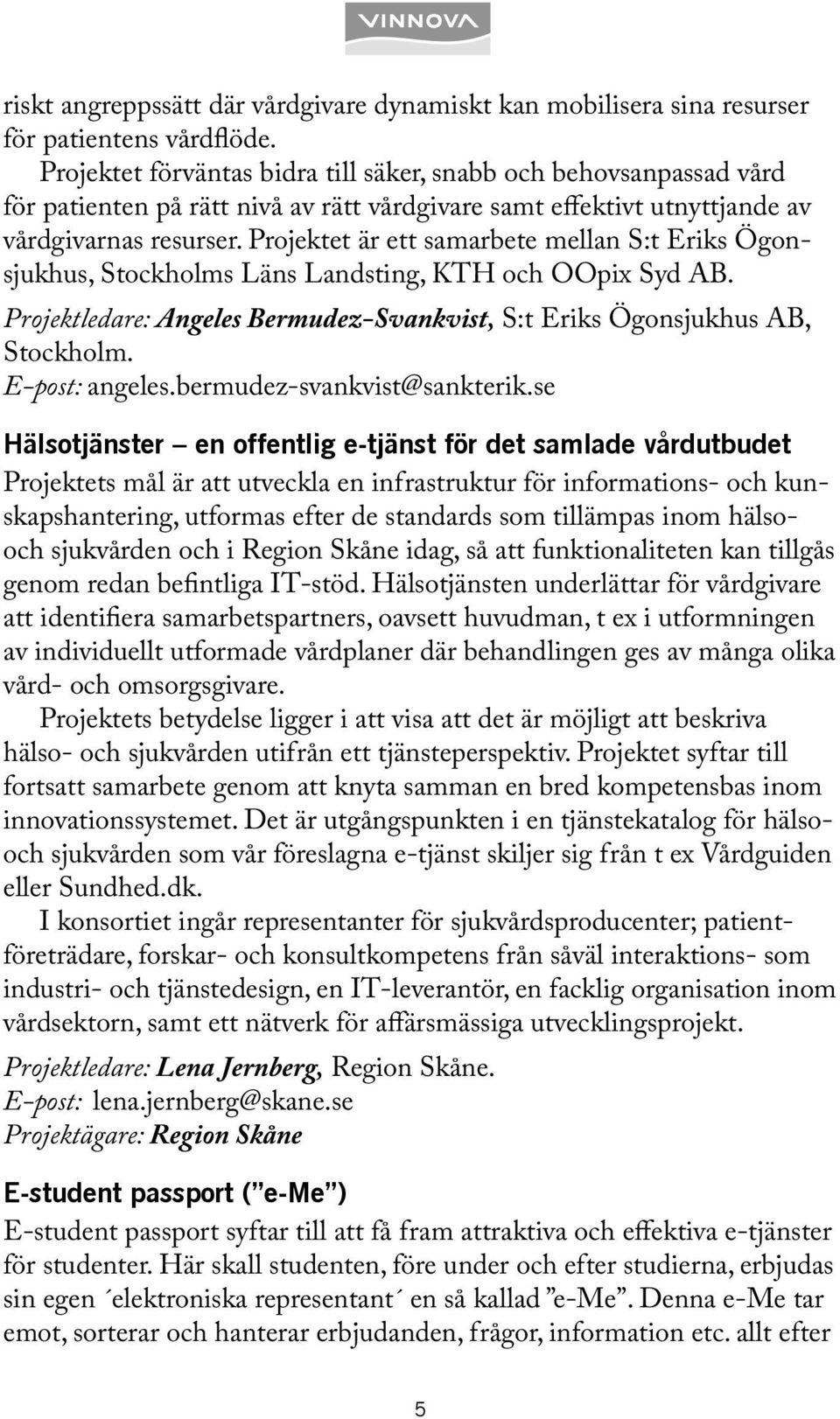 Projektet är ett samarbete mellan S:t Eriks Ögonsjukhus, Stockholms Läns Landsting, KTH och OOpix Syd AB. Projektledare: Angeles Bermudez-Svankvist, S:t Eriks Ögonsjukhus AB, Stockholm.