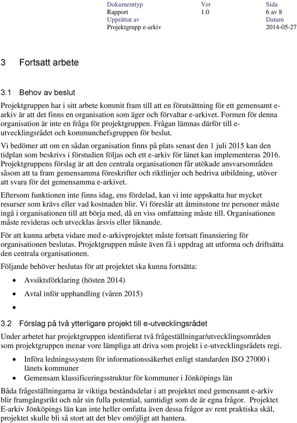Formen för denna organisation är inte en fråga för projektgruppen. Frågan lämnas därför till e- utvecklingsrådet och kommunchefsgruppen för beslut.