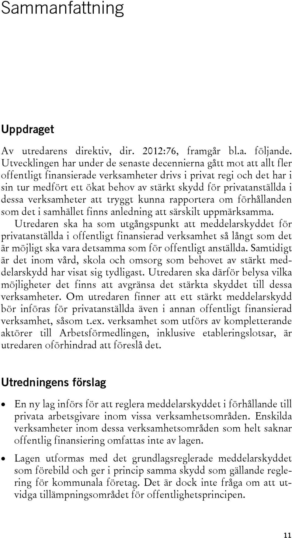 privatanställda i dessa verksamheter att tryggt kunna rapportera om förhållanden som det i samhället finns anledning att särskilt uppmärksamma.