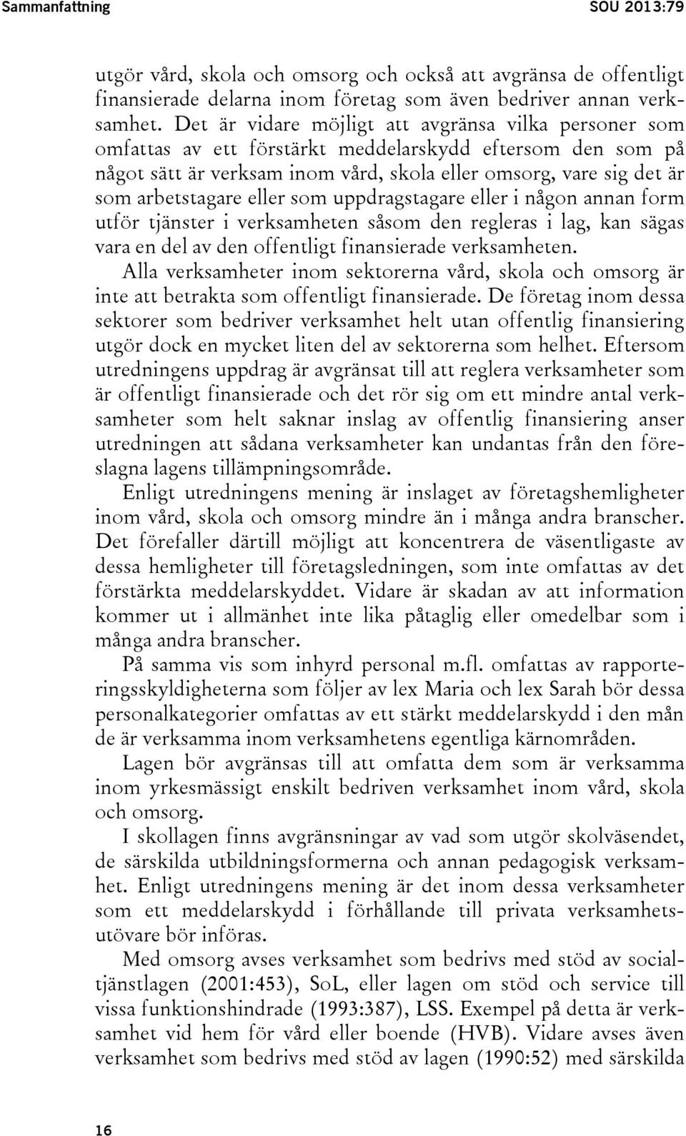 eller som uppdragstagare eller i någon annan form utför tjänster i verksamheten såsom den regleras i lag, kan sägas vara en del av den offentligt finansierade verksamheten.