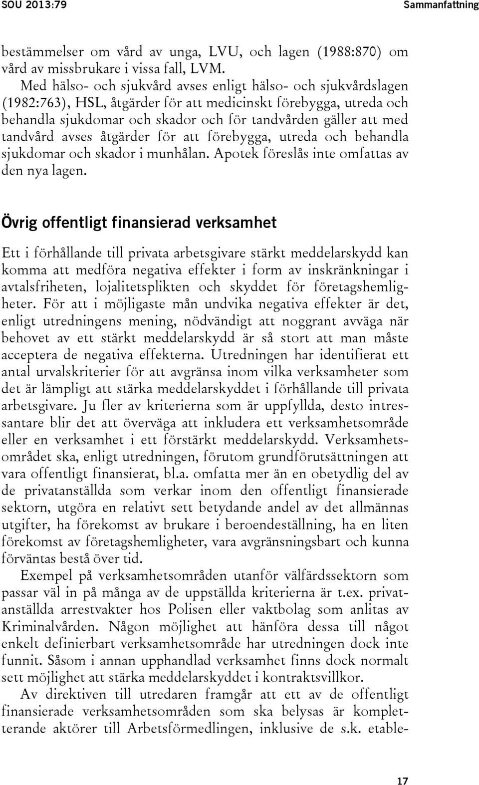 tandvård avses åtgärder för att förebygga, utreda och behandla sjukdomar och skador i munhålan. Apotek föreslås inte omfattas av den nya lagen.