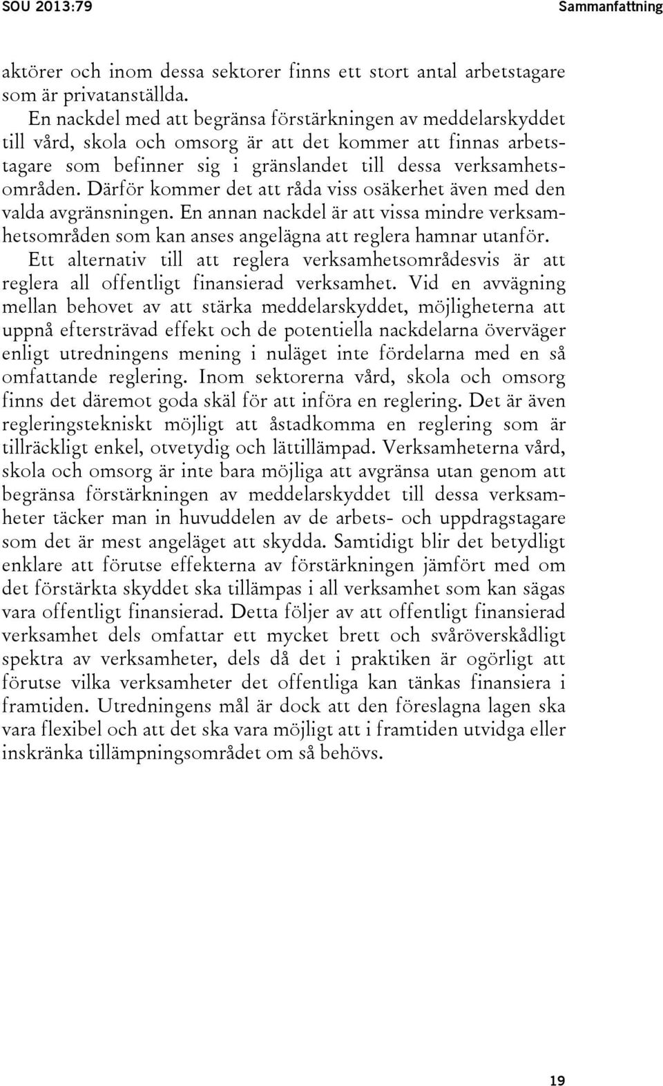 Därför kommer det att råda viss osäkerhet även med den valda avgränsningen. En annan nackdel är att vissa mindre verksamhetsområden som kan anses angelägna att reglera hamnar utanför.