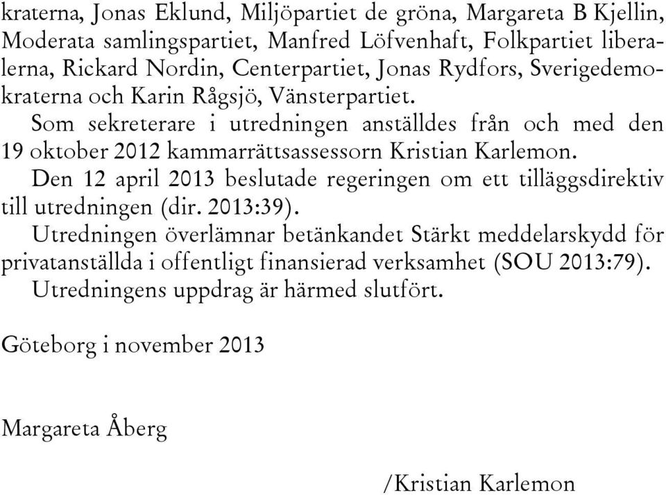 Som sekreterare i utredningen anställdes från och med den 19 oktober 2012 kammarrättsassessorn Kristian Karlemon.