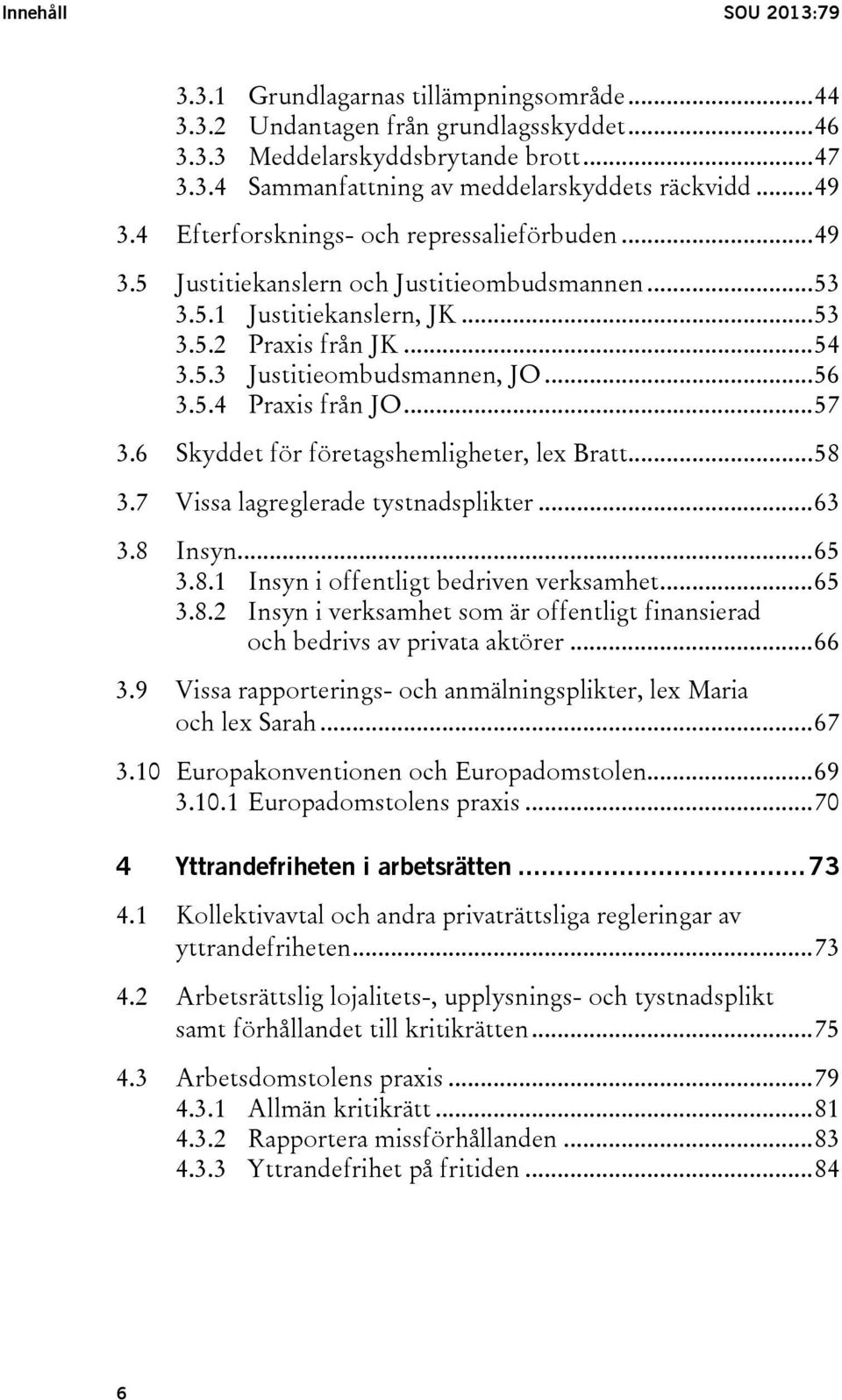 .. 56 3.5.4 Praxis från JO... 57 3.6 Skyddet för företagshemligheter, lex Bratt... 58 3.7 Vissa lagreglerade tystnadsplikter... 63 3.8 Insyn... 65 3.8.1 Insyn i offentligt bedriven verksamhet... 65 3.8.2 Insyn i verksamhet som är offentligt finansierad och bedrivs av privata aktörer.