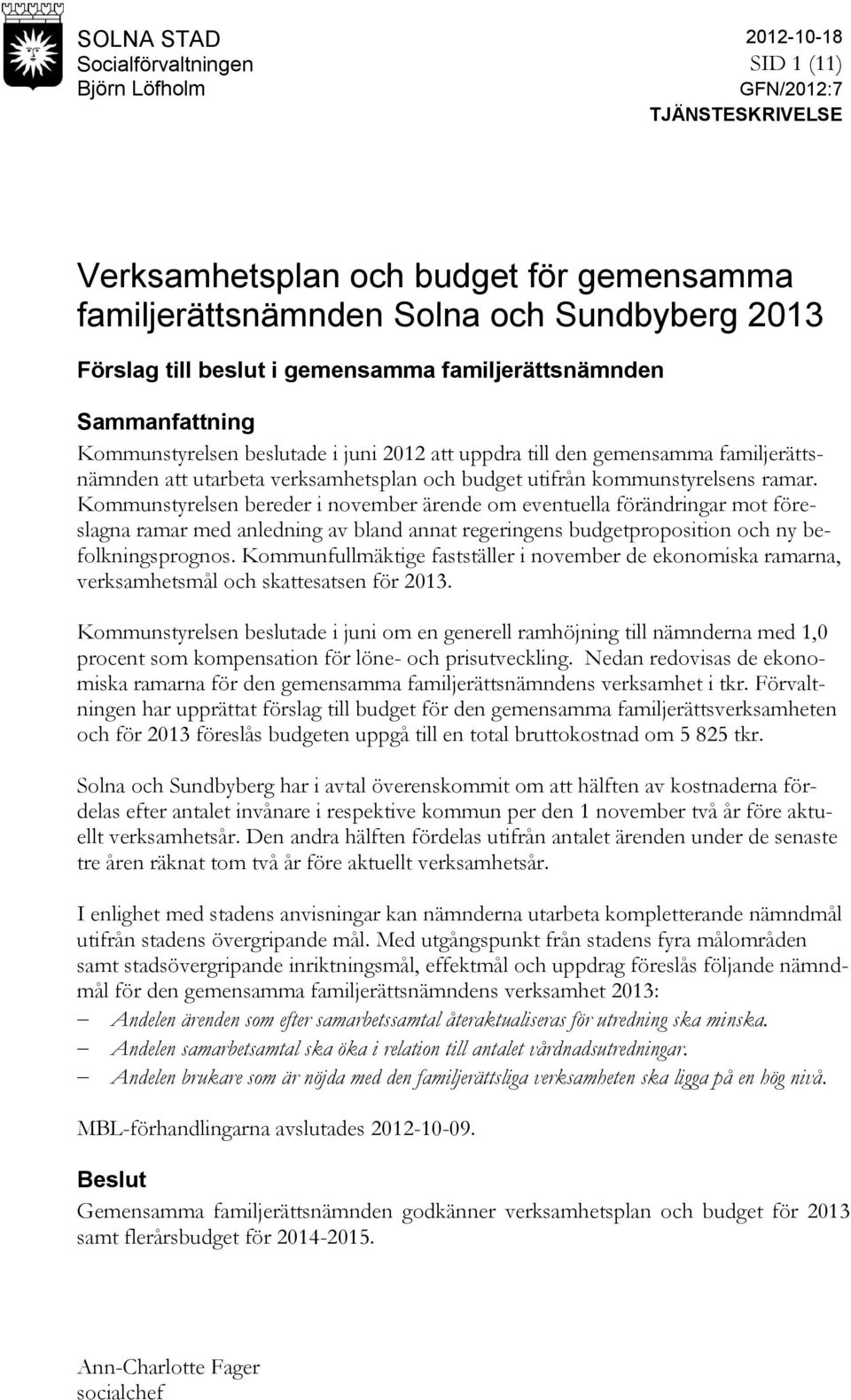 kommunstyrelsens ramar. Kommunstyrelsen bereder i november ärende om eventuella förändringar mot föreslagna ramar med anledning av bland annat regeringens budgetproposition och ny befolkningsprognos.