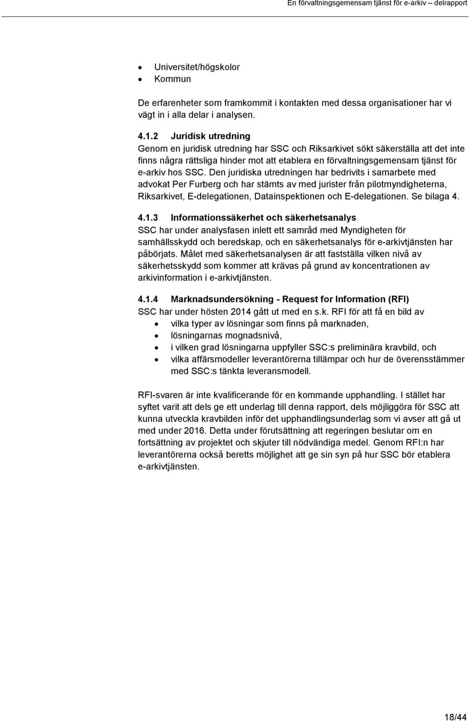 Den juridiska utredningen har bedrivits i samarbete med advokat Per Furberg och har stämts av med jurister från pilotmyndigheterna, Riksarkivet, E-delegationen, Datainspektionen och E-delegationen.