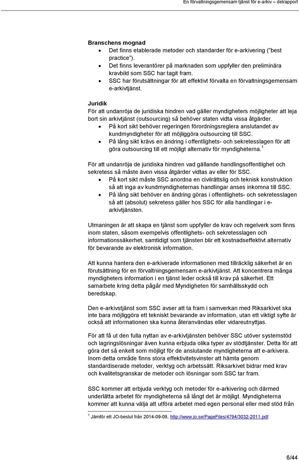 Juridik För att undanröja de juridiska hindren vad gäller myndigheters möjligheter att leja bort sin arkivtjänst (outsourcing) så behöver staten vidta vissa åtgärder.