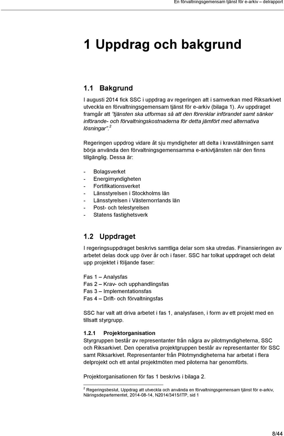 2 Regeringen uppdrog vidare åt sju myndigheter att delta i kravställningen samt börja använda den förvaltningsgemensamma e-arkivtjänsten när den finns tillgänglig.