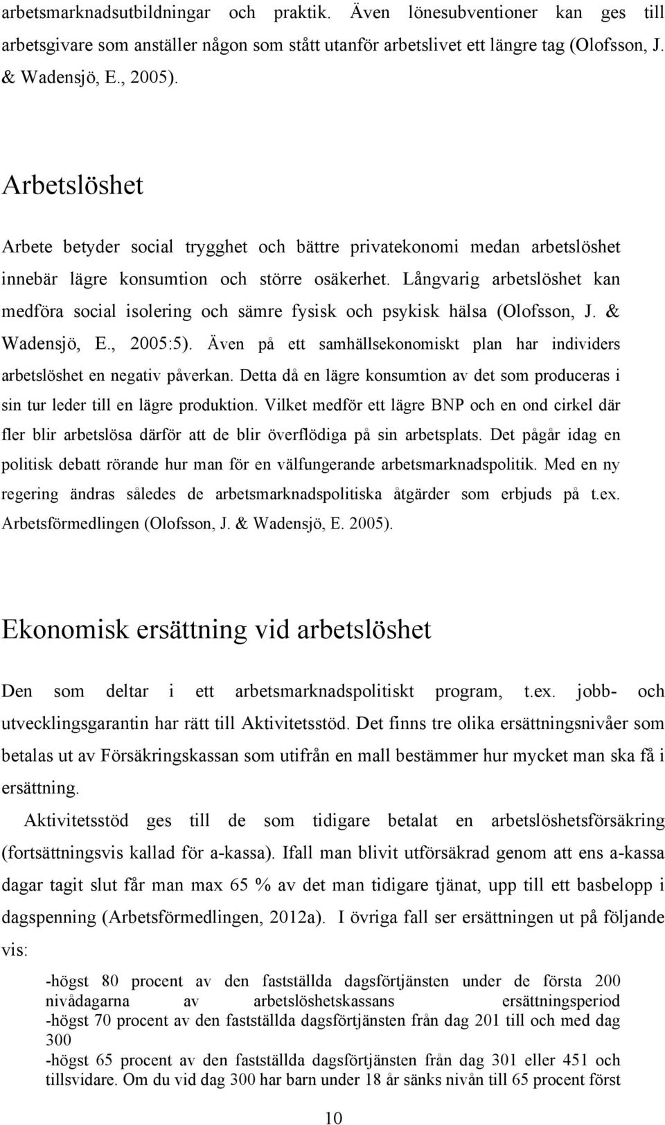 Långvarig arbetslöshet kan medföra social isolering och sämre fysisk och psykisk hälsa (Olofsson, J. & Wadensjö, E., 2005:5).