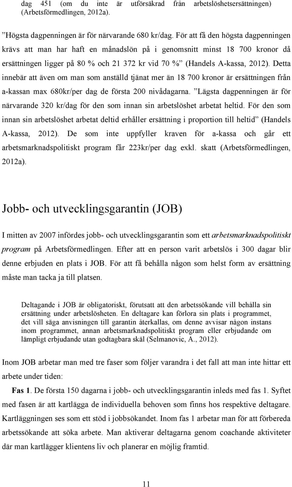 Detta innebär att även om man som anställd tjänat mer än 18 700 kronor är ersättningen från a-kassan max 680kr/per dag de första 200 nivådagarna.