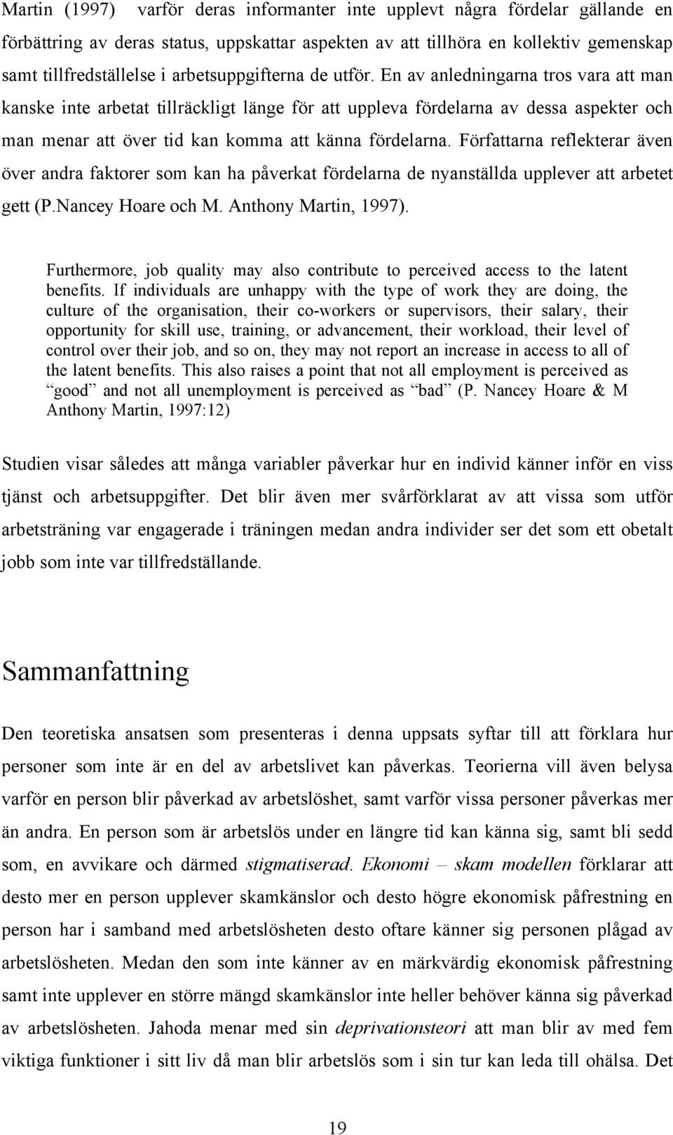 En av anledningarna tros vara att man kanske inte arbetat tillräckligt länge för att uppleva fördelarna av dessa aspekter och man menar att över tid kan komma att känna fördelarna.