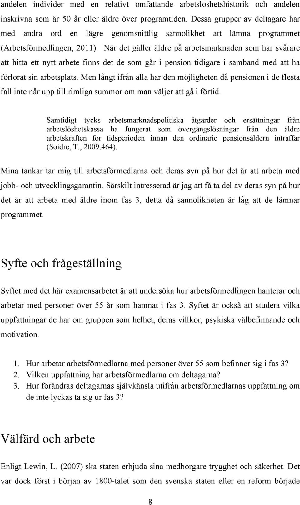 När det gäller äldre på arbetsmarknaden som har svårare att hitta ett nytt arbete finns det de som går i pension tidigare i samband med att ha förlorat sin arbetsplats.