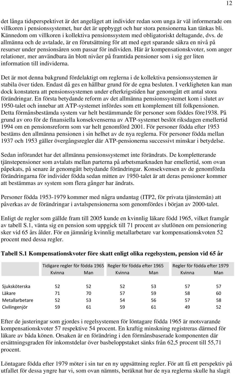 de allmänna och de avtalade, är en förutsättning för att med eget sparande säkra en nivå på resurser under pensionsåren som passar för individen.