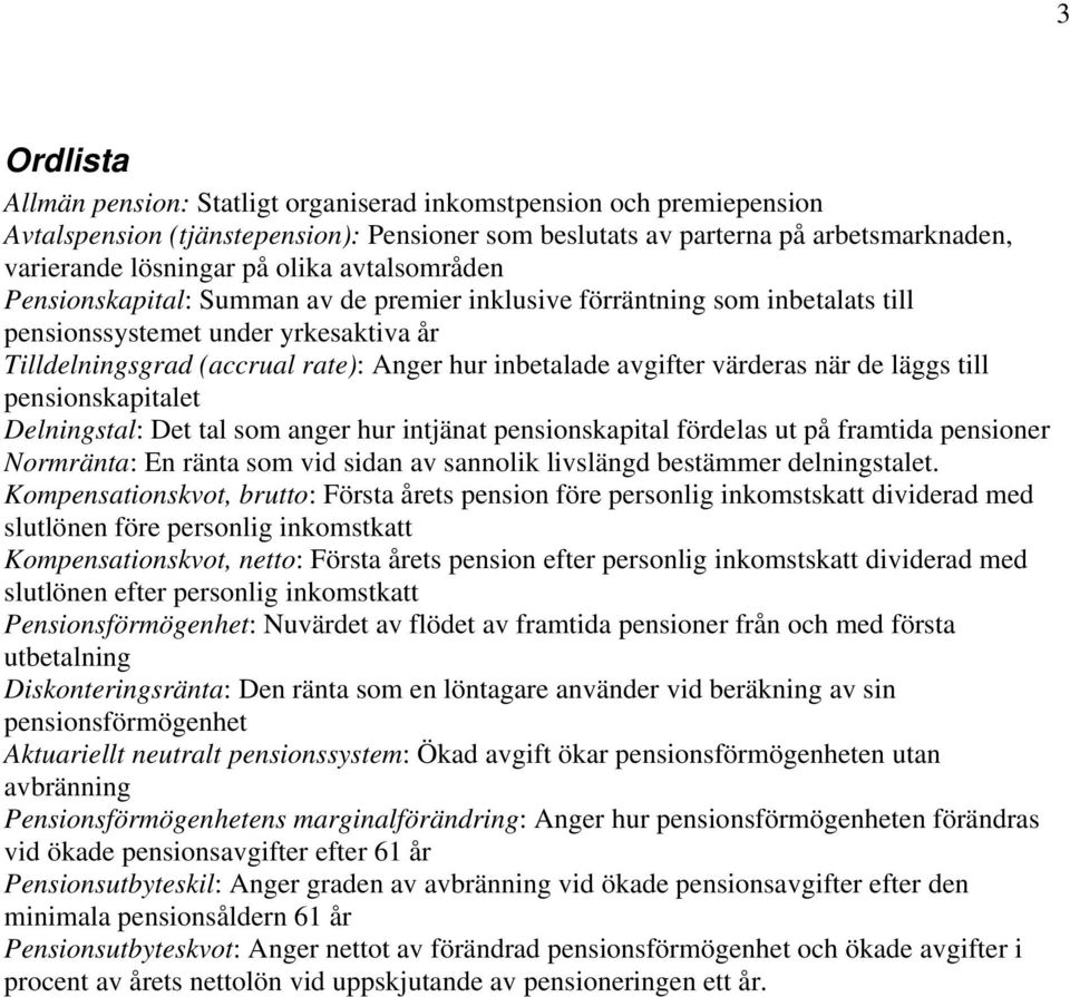 värderas när de läggs till pensionskapitalet Delningstal: Det tal som anger hur intjänat pensionskapital fördelas ut på framtida pensioner Normränta: En ränta som vid sidan av sannolik livslängd