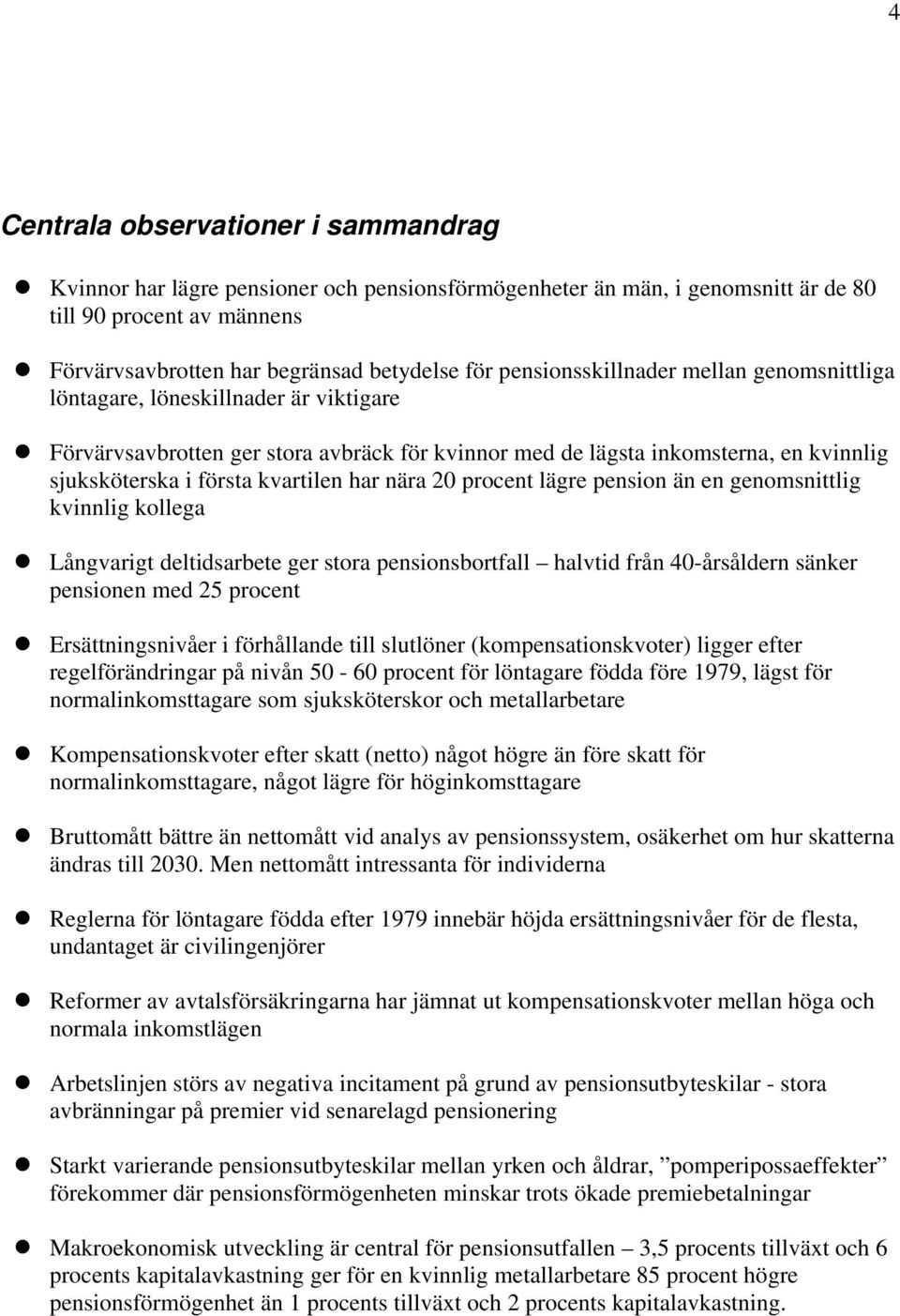 har nära 20 procent lägre pension än en genomsnittlig kvinnlig kollega Långvarigt deltidsarbete ger stora pensionsbortfall halvtid från 40-årsåldern sänker pensionen med 25 procent Ersättningsnivåer