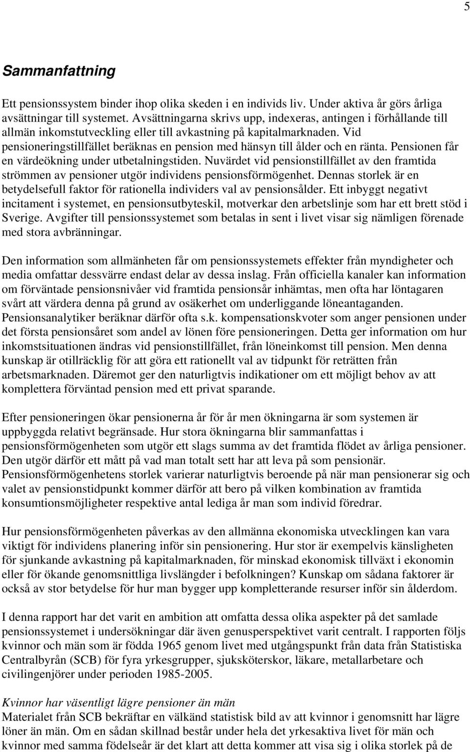 Vid pensioneringstillfället beräknas en pension med hänsyn till ålder och en ränta. Pensionen får en värdeökning under utbetalningstiden.