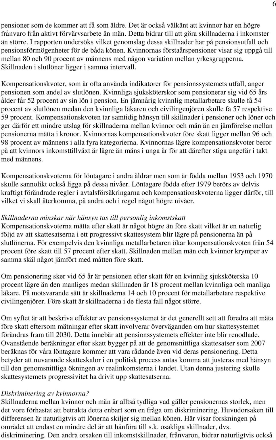 Kvinnornas förstaårspensioner visar sig uppgå till mellan 80 och 90 procent av männens med någon variation mellan yrkesgrupperna. Skillnaden i slutlöner ligger i samma intervall.