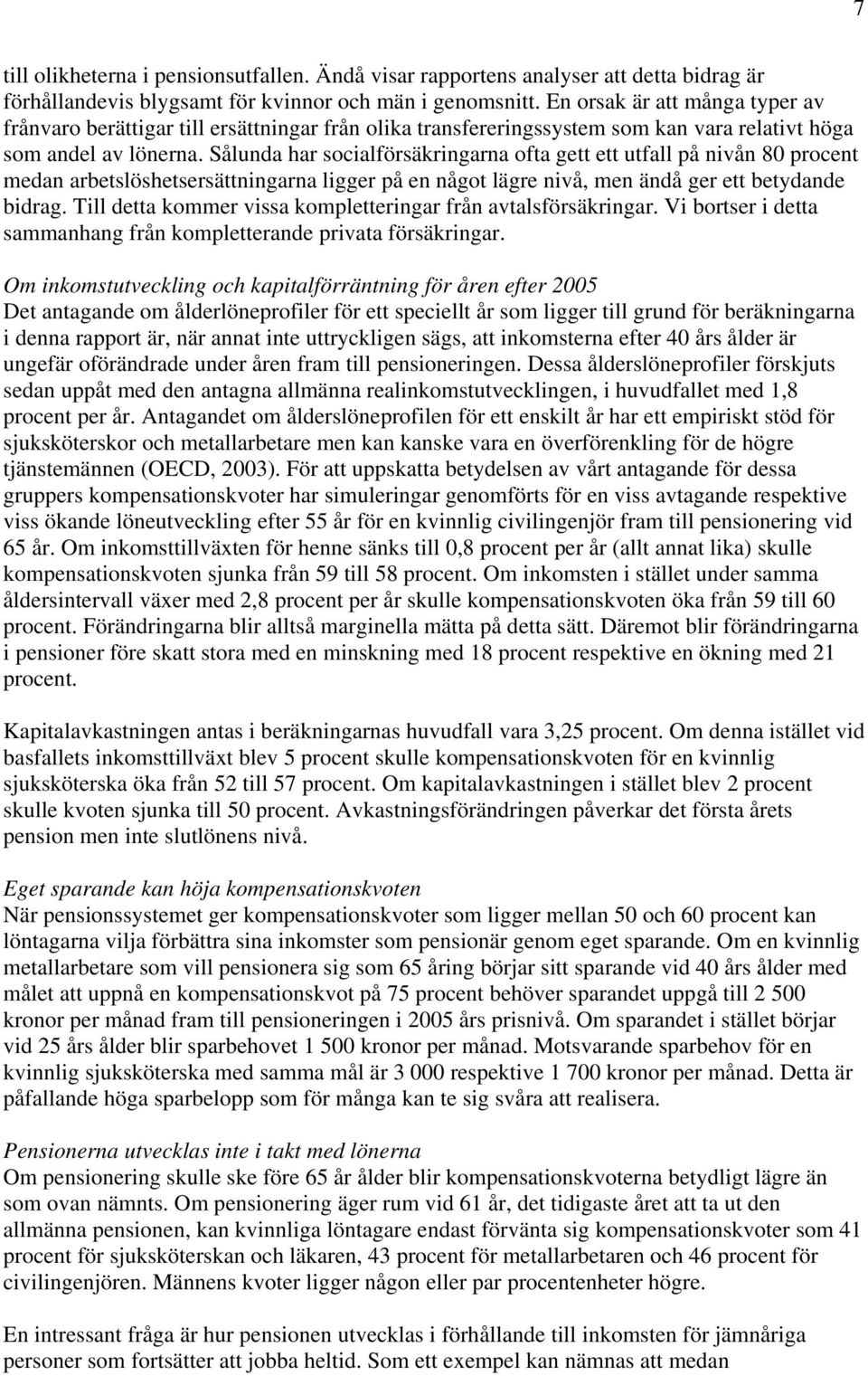 Sålunda har socialförsäkringarna ofta gett ett utfall på nivån 80 procent medan arbetslöshetsersättningarna ligger på en något lägre nivå, men ändå ger ett betydande bidrag.