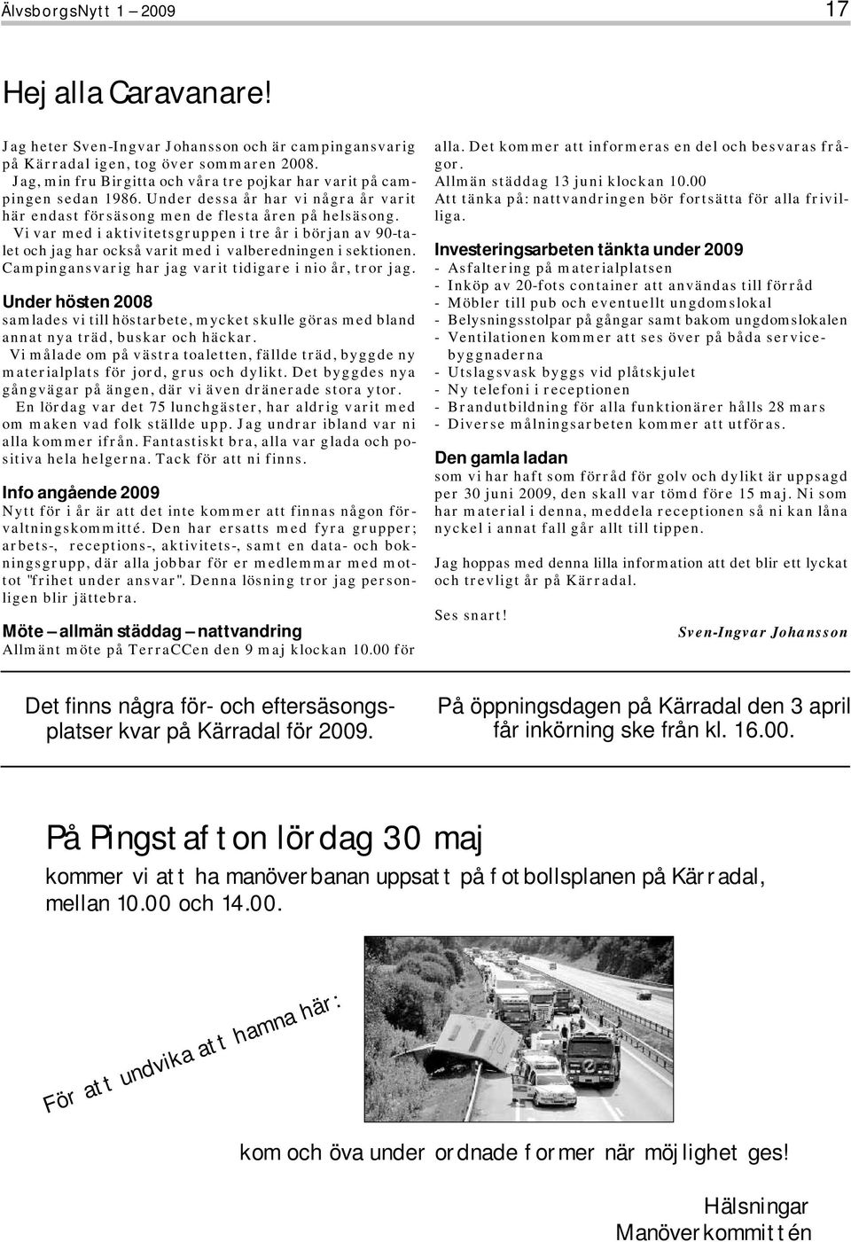 Vi var med i aktivitetsgruppen i tre år i början av 90-talet och jag har också varit med i valberedningen i sektionen. Campingansvarig har jag varit tidigare i nio år, tror jag.