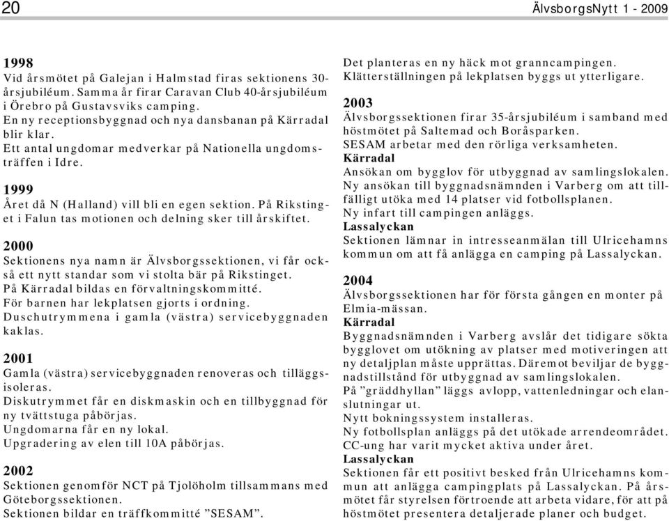 På Rikstinget i Falun tas motionen och delning sker till årskiftet. 2000 Sektionens nya namn är Älvsborgssektionen, vi får också ett nytt standar som vi stolta bär på Rikstinget.