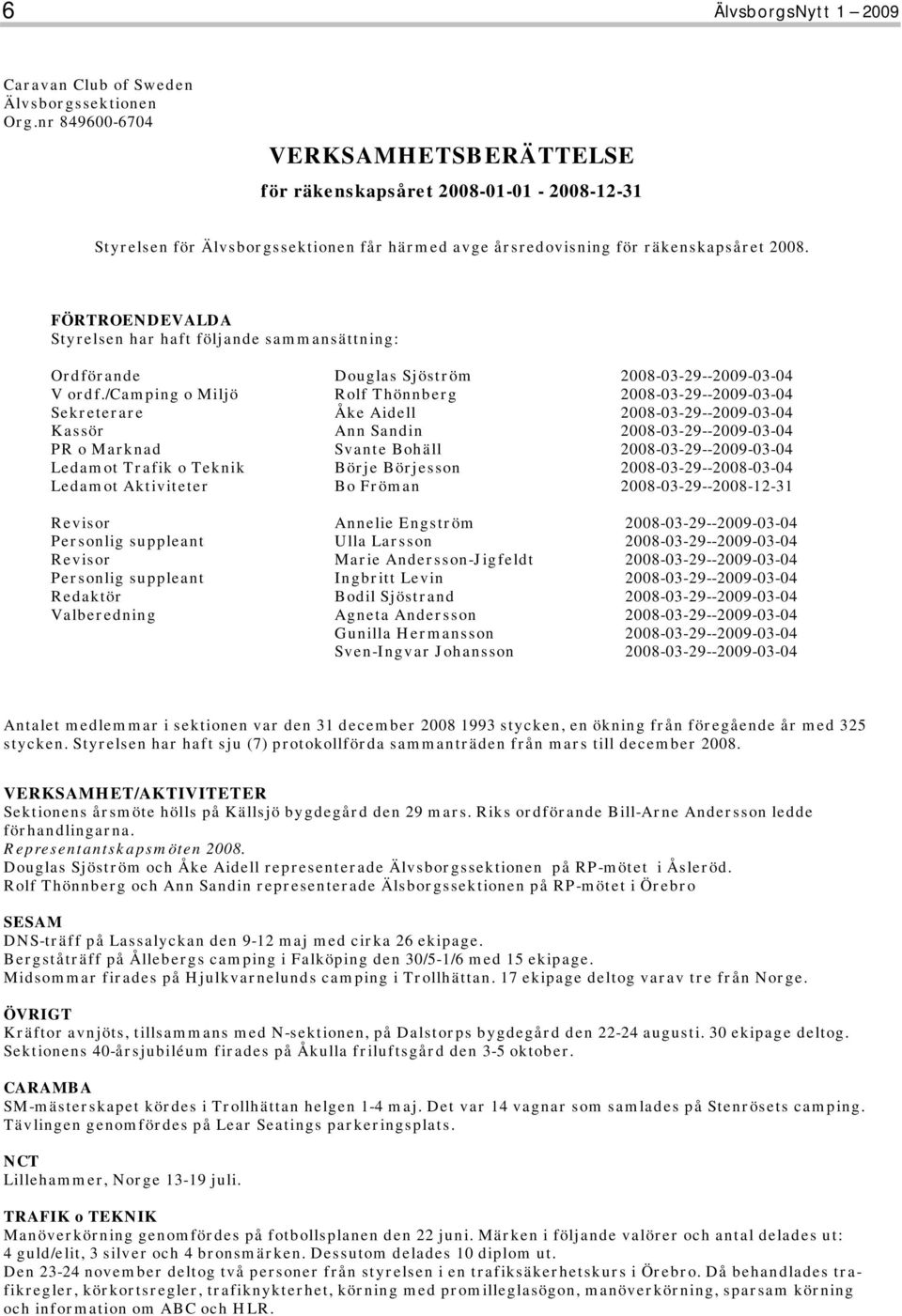 FÖRTROENDEVALDA Styrelsen har haft följande sammansättning: Ordförande Douglas Sjöström 2008-03-29--2009-03-04 V ordf.