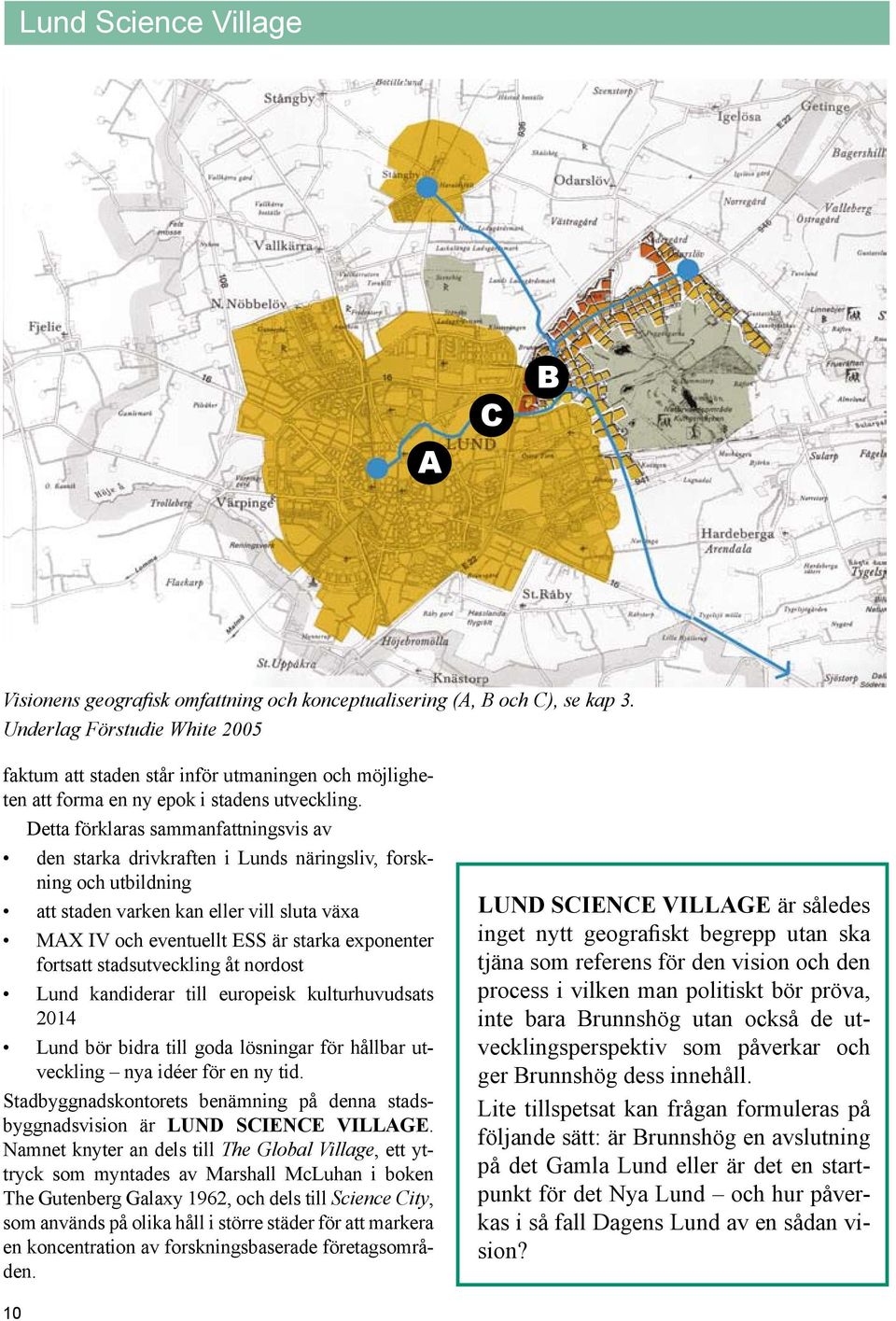 Detta förklaras sammanfattningsvis av den starka drivkraften i Lunds näringsliv, forskning och utbildning att staden varken kan eller vill sluta växa MAX IV och eventuellt ESS är starka exponenter