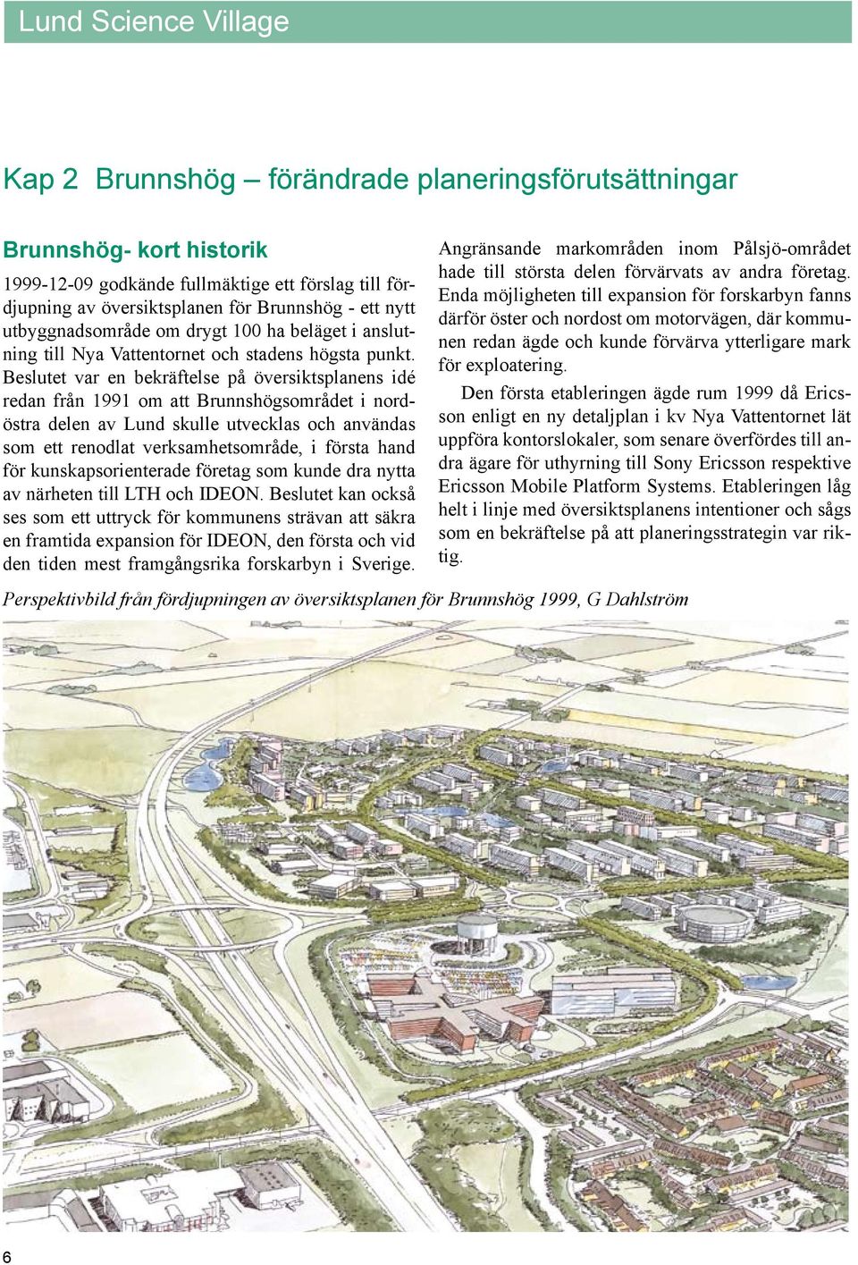 Beslutet var en bekräftelse på översiktsplanens idé redan från 1991 om att Brunnshögsområdet i nordöstra delen av Lund skulle utvecklas och användas som ett renodlat verksamhetsområde, i första hand