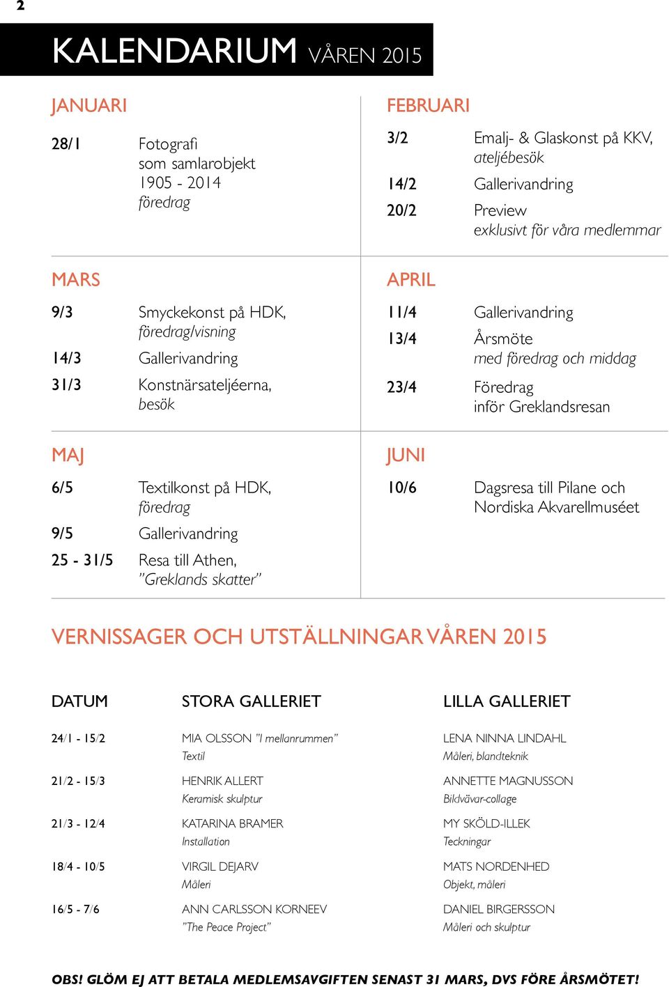MAJ 6/5 Textilkonst på HDK, föredrag 9/5 Gallerivandring 25-31/5 Resa till Athen, Greklands skatter JUNI 10/6 Dagsresa till Pilane och Nordiska Akvarellmuséet VERNISSAGER OCH UTSTÄLLNINGAR VÅREN 2015