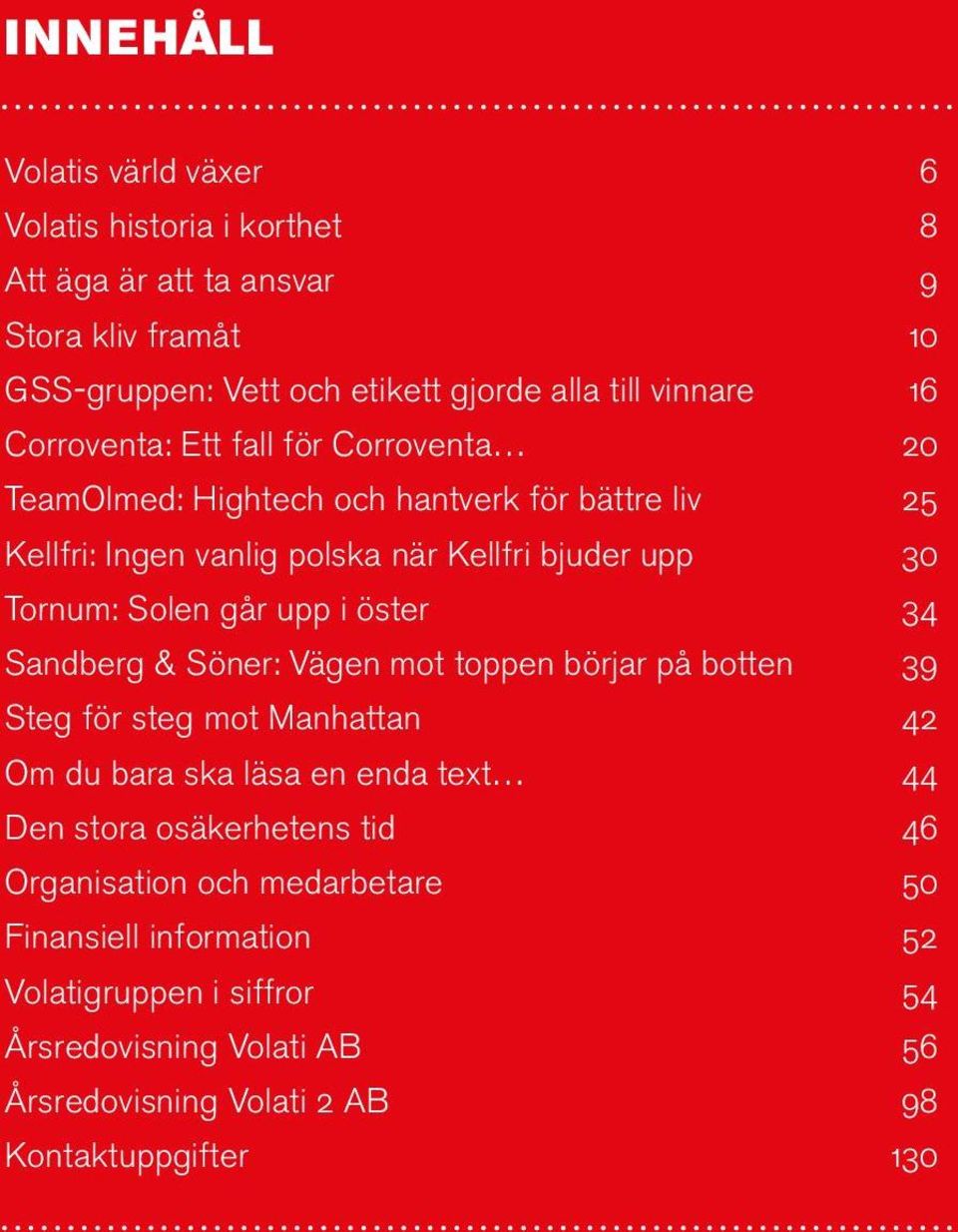 upp i öster 34 Sandberg & Söner: Vägen mot toppen börjar på botten 39 Steg för steg mot Manhattan 42 Om du bara ska läsa en enda text 44 Den stora osäkerhetens tid