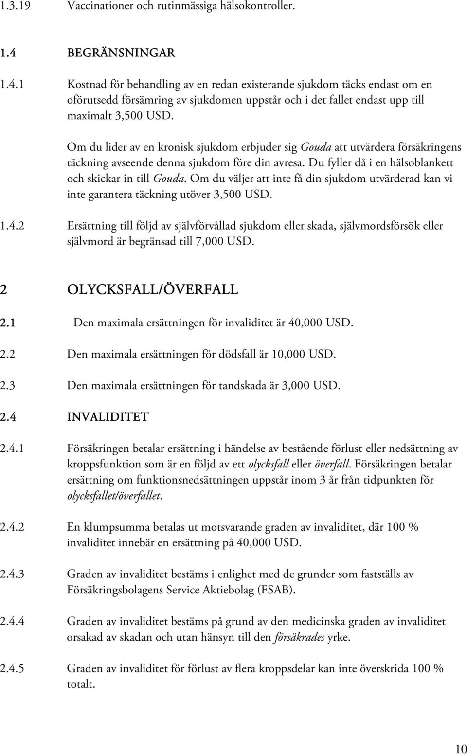 Om du lider av en kronisk sjukdom erbjuder sig Gouda att utvärdera försäkringens täckning avseende denna sjukdom före din avresa. Du fyller då i en hälsoblankett och skickar in till Gouda.