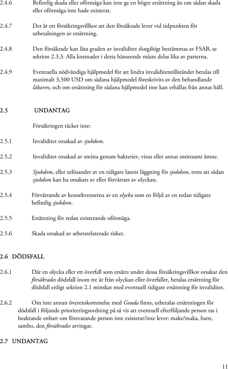 hjälpmedel för att lindra invaliditetstillståndet betalas till maximalt 3,500 USD om sådana hjälpmedel föreskrivits av den behandlande läkaren, och om ersättning för sådana hjälpmedel inte kan