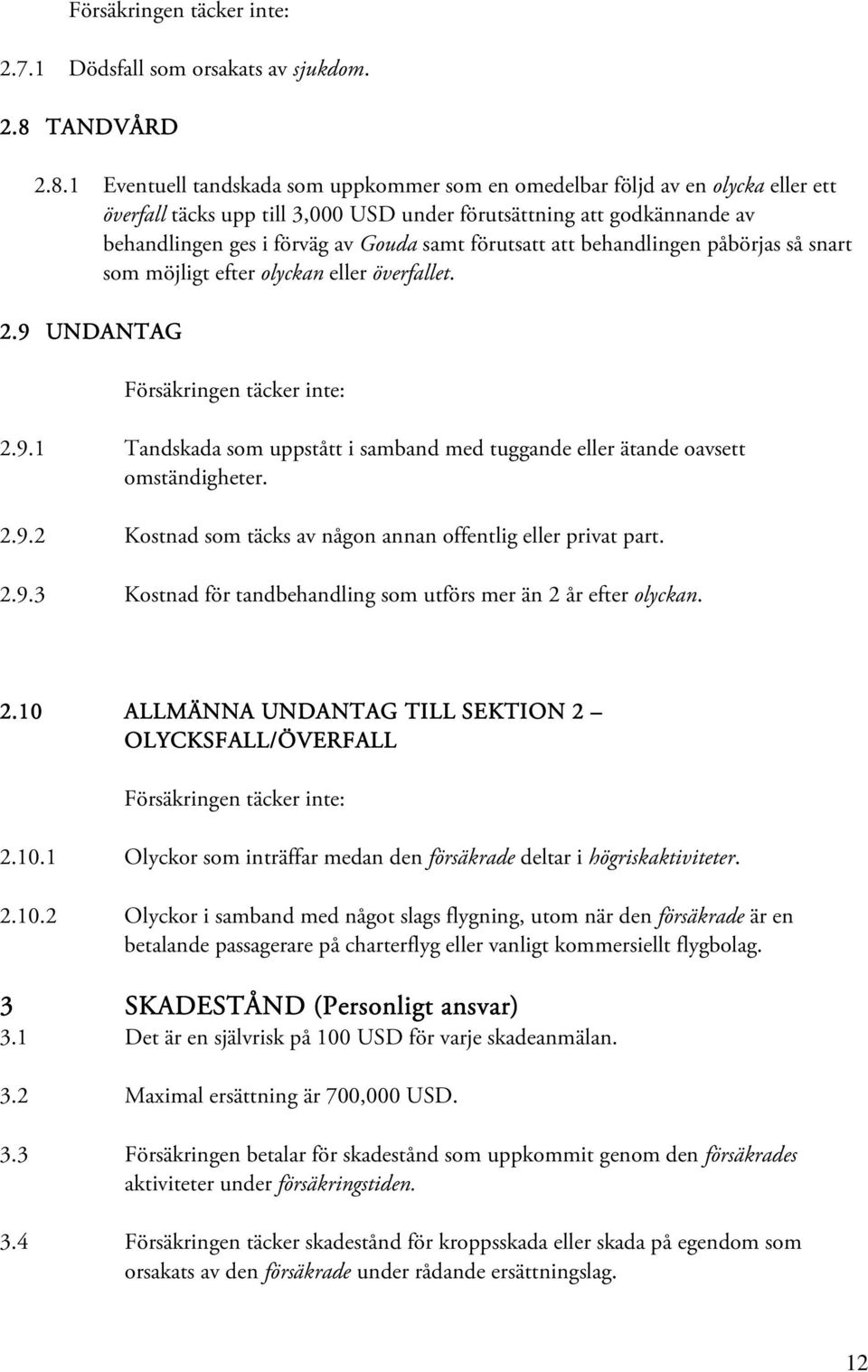 1 Eventuell tandskada som uppkommer som en omedelbar följd av en olycka eller ett överfall täcks upp till 3,000 USD under förutsättning att godkännande av behandlingen ges i förväg av Gouda samt