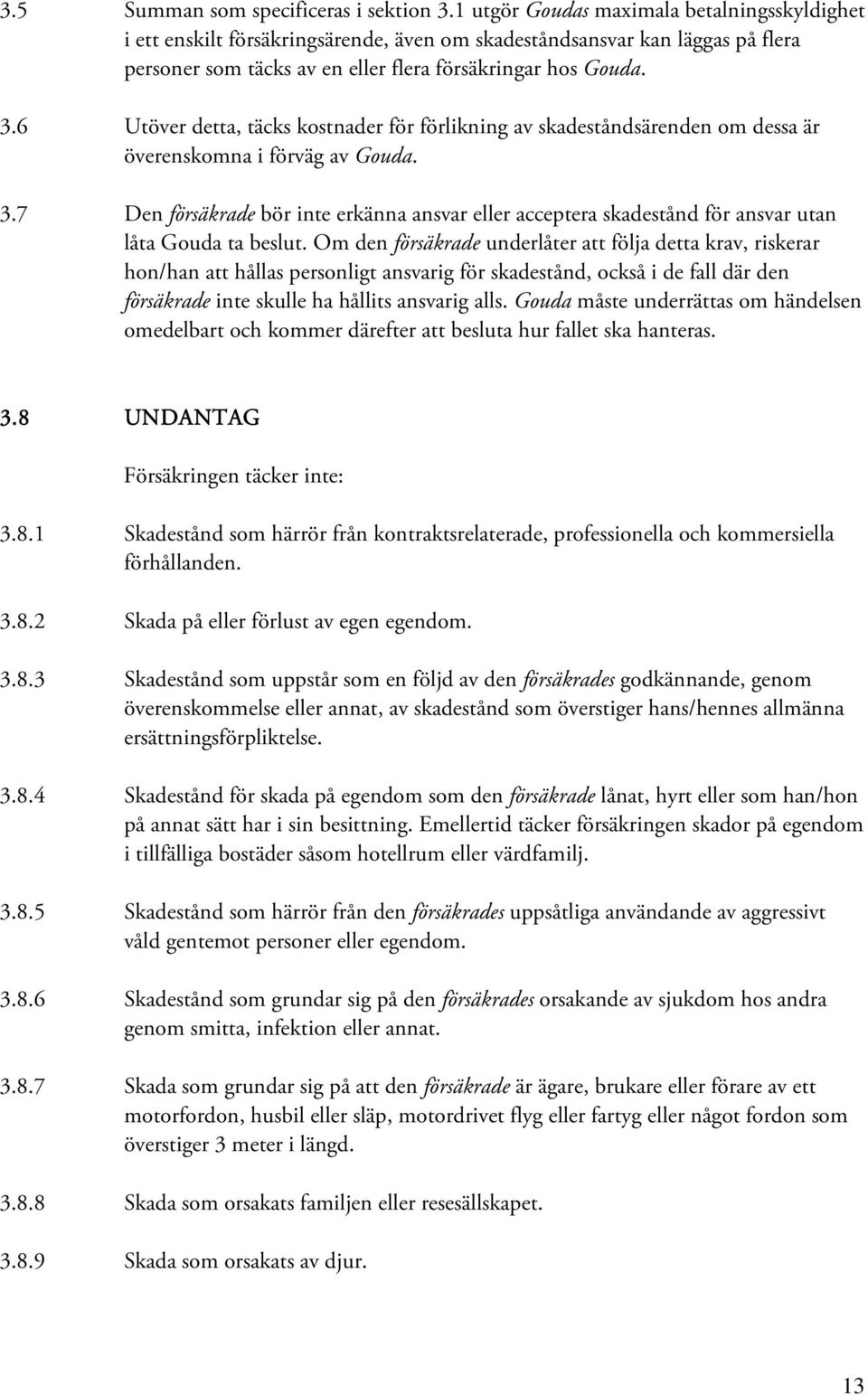 6 Utöver detta, täcks kostnader för förlikning av skadeståndsärenden om dessa är överenskomna i förväg av Gouda. 3.