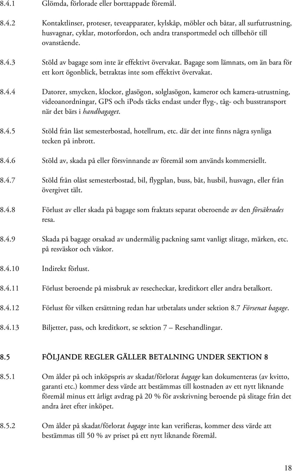 8.4.5 Stöld från låst semesterbostad, hotellrum, etc. där det inte finns några synliga tecken på inbrott. 8.4.6 Stöld av, skada på eller försvinnande av föremål som används kommersiellt. 8.4.7 Stöld från olåst semesterbostad, bil, flygplan, buss, båt, husbil, husvagn, eller från övergivet tält.