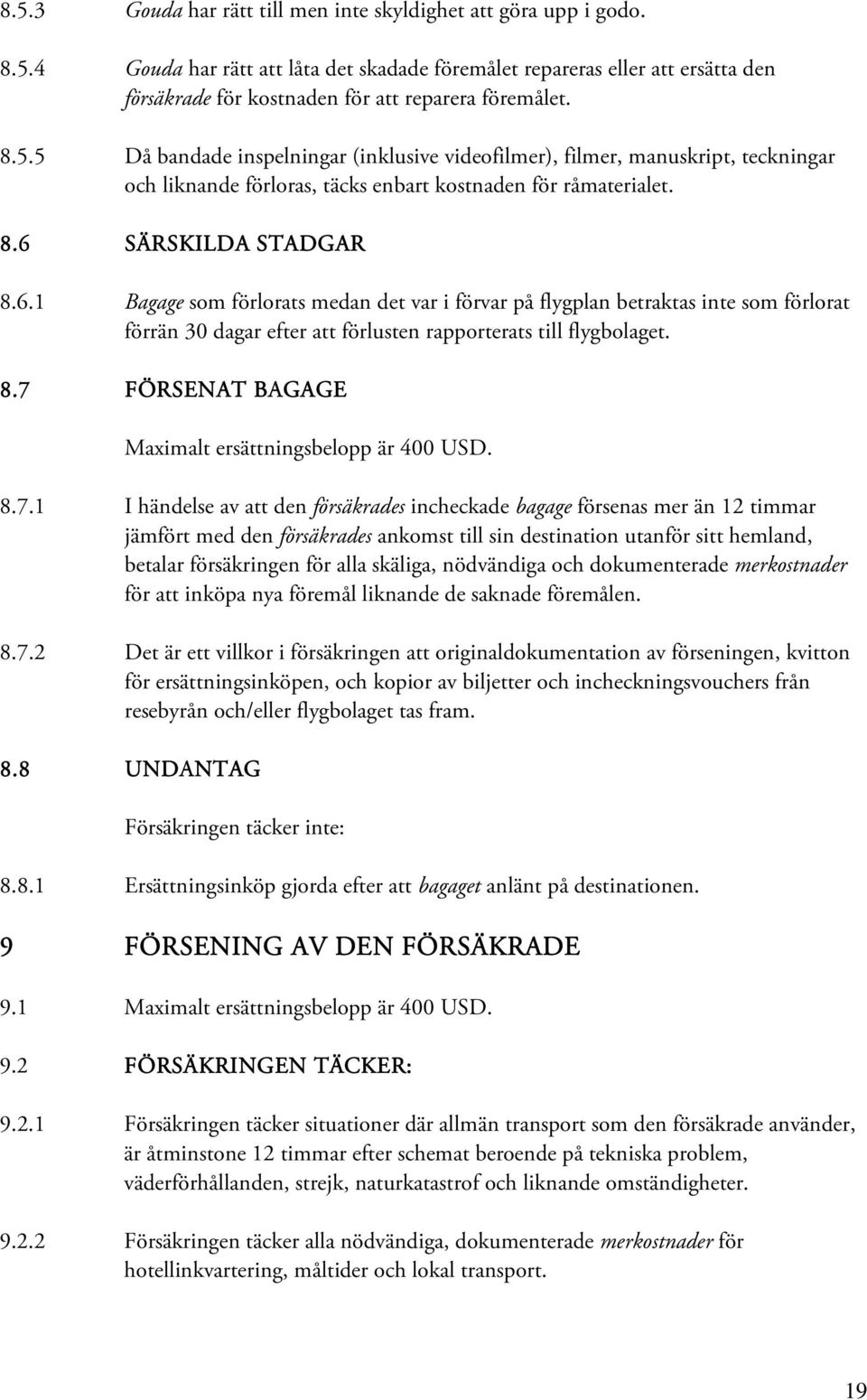 SÄRSKILDA STADGAR 8.6.1 Bagage som förlorats medan det var i förvar på flygplan betraktas inte som förlorat förrän 30 dagar efter att förlusten rapporterats till flygbolaget. 8.7 FÖRSENAT BAGAGE Maximalt ersättningsbelopp är 400 USD.