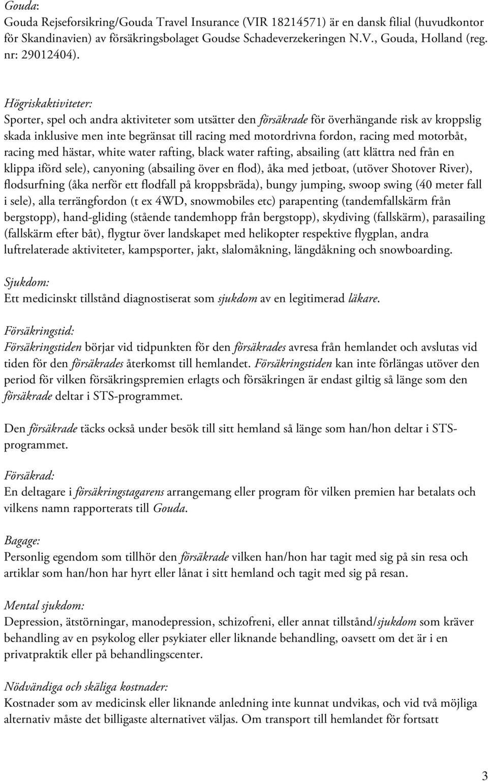 Högriskaktiviteter: Sporter, spel och andra aktiviteter som utsätter den försäkrade för överhängande risk av kroppslig skada inklusive men inte begränsat till racing med motordrivna fordon, racing