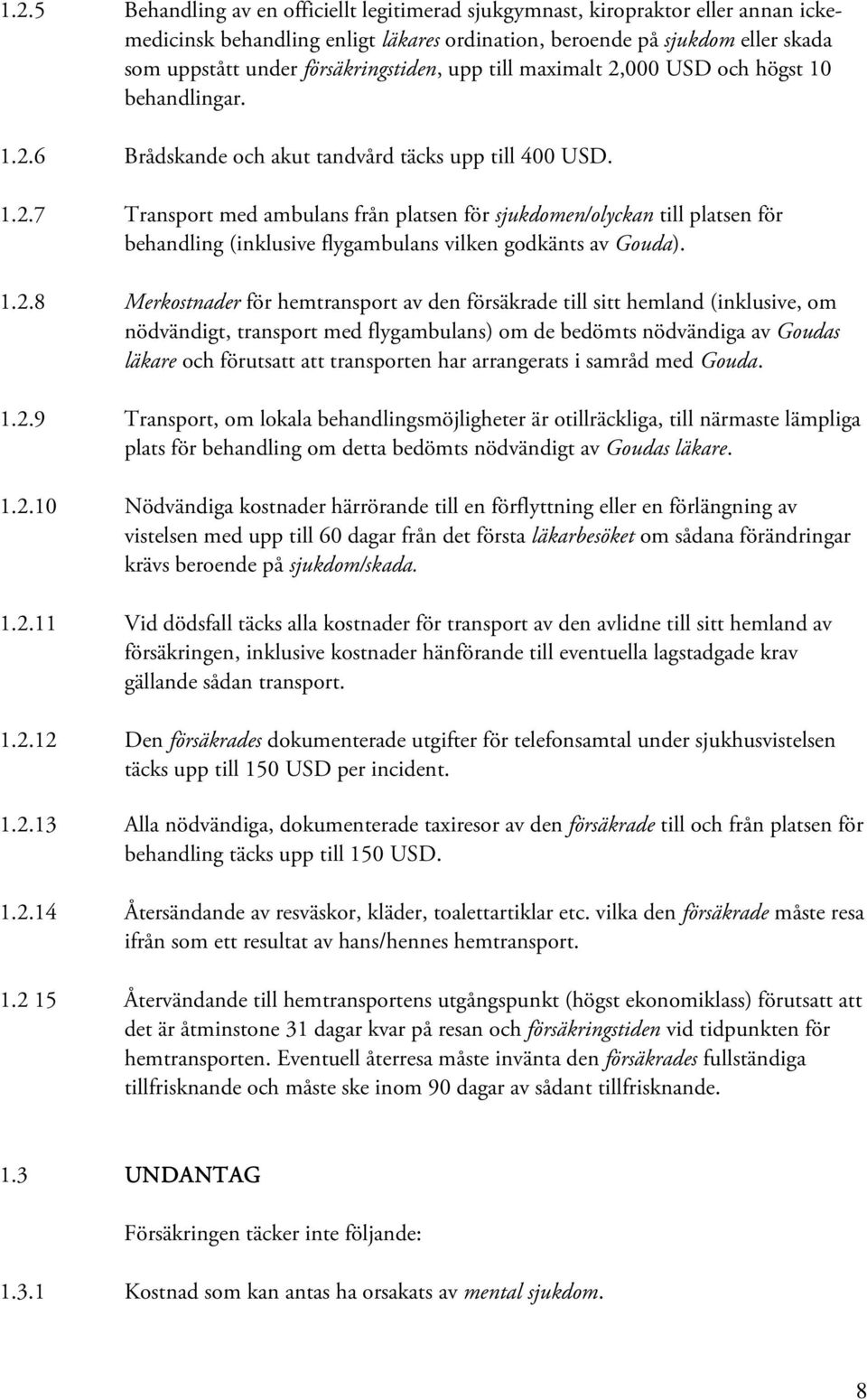 1.2.8 Merkostnader för hemtransport av den försäkrade till sitt hemland (inklusive, om nödvändigt, transport med flygambulans) om de bedömts nödvändiga av Goudas läkare och förutsatt att transporten