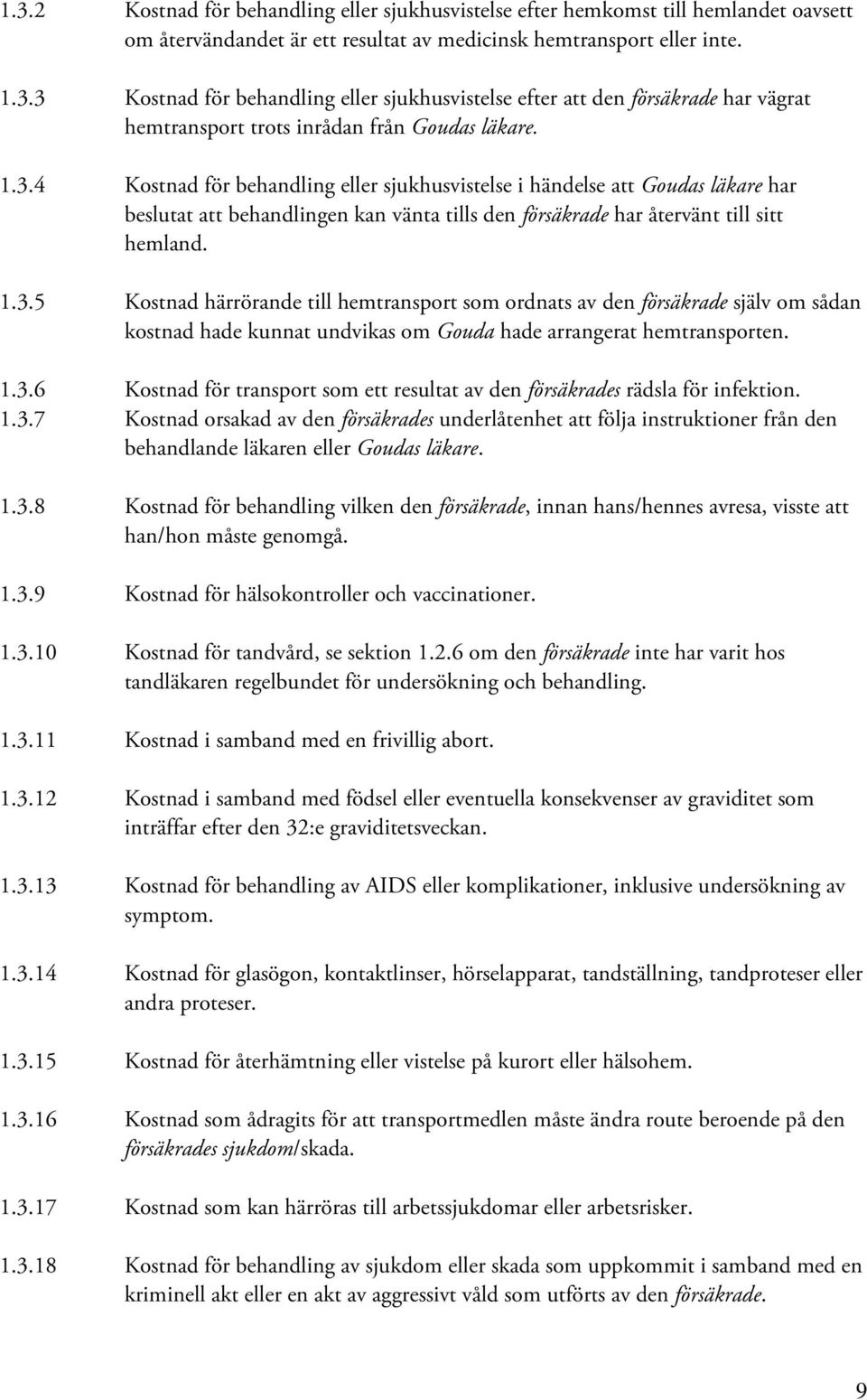 1.3.6 Kostnad för transport som ett resultat av den försäkrades rädsla för infektion. 1.3.7 Kostnad orsakad av den försäkrades underlåtenhet att följa instruktioner från den behandlande läkaren eller Goudas läkare.