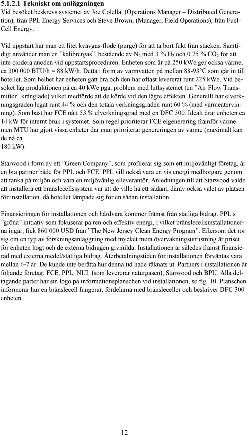 Cell Energy. Vid uppstart har man ett litet kvävgas-flöde (purge) för att ta bort fukt från stacken. Samtidigt använder man en kalibrergas, bestående av N 2 med 3 % H 2 och 0.