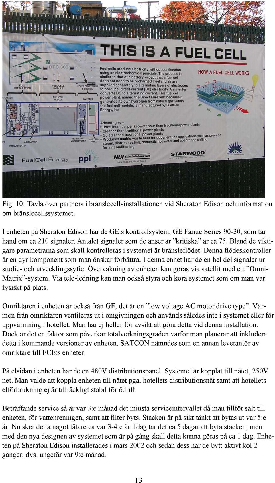 Bland de viktigare parametrarna som skall kontrolleras i systemet är bränsleflödet. Denna flödeskontroller är en dyr komponent som man önskar förbättra.